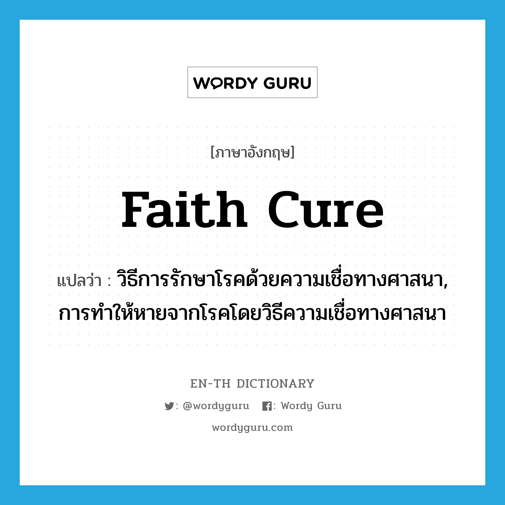 faith cure แปลว่า?, คำศัพท์ภาษาอังกฤษ faith cure แปลว่า วิธีการรักษาโรคด้วยความเชื่อทางศาสนา, การทำให้หายจากโรคโดยวิธีความเชื่อทางศาสนา ประเภท N หมวด N