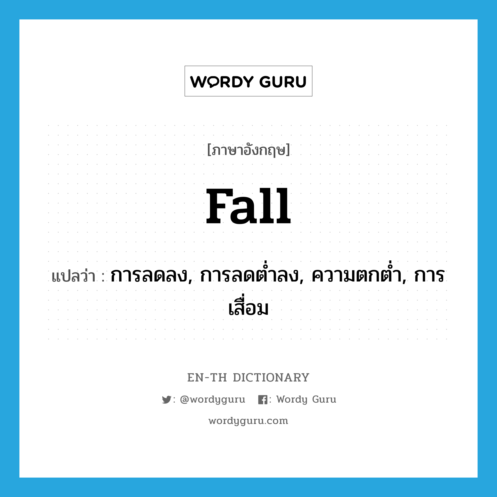 fall แปลว่า?, คำศัพท์ภาษาอังกฤษ fall แปลว่า การลดลง, การลดต่ำลง, ความตกต่ำ, การเสื่อม ประเภท N หมวด N