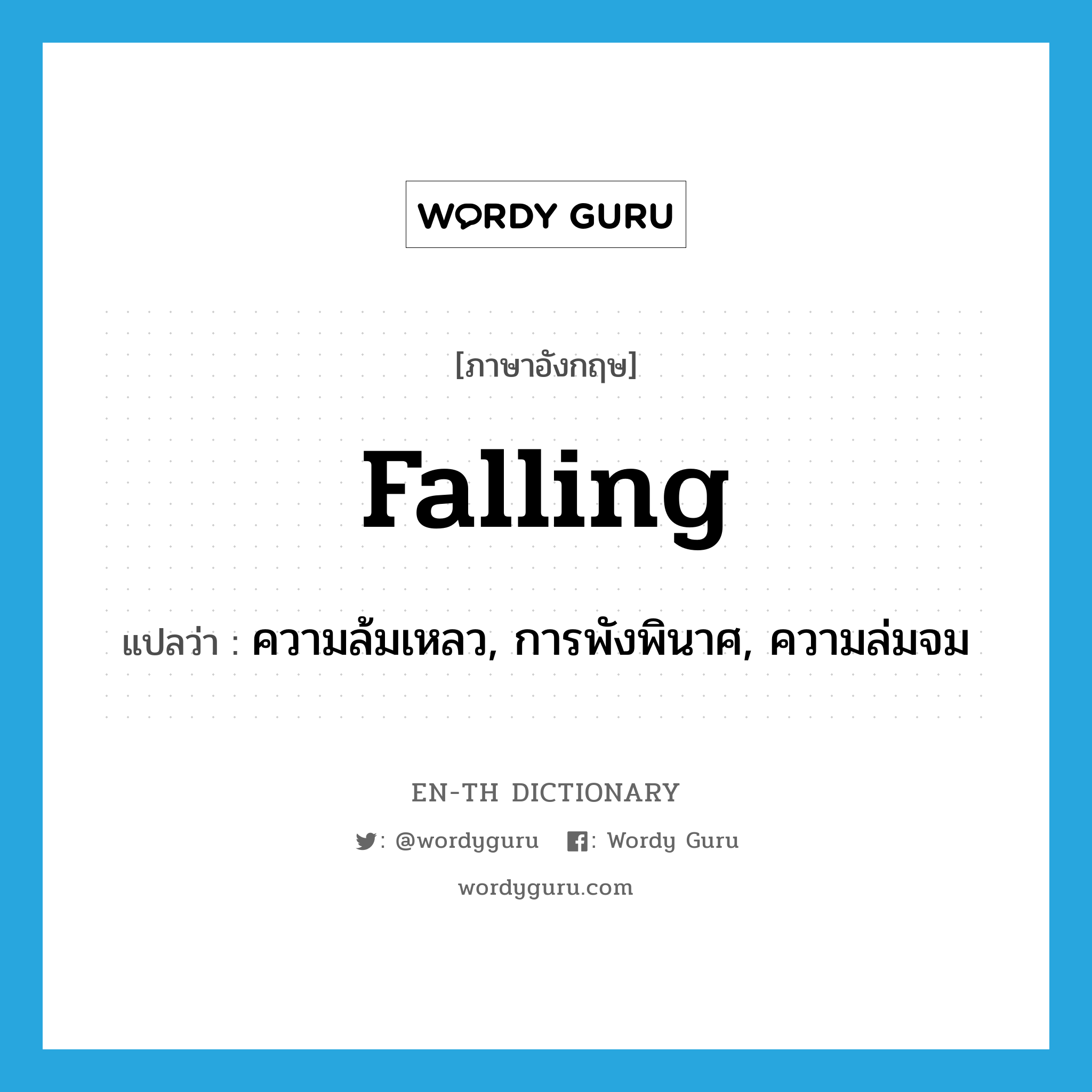 falling แปลว่า?, คำศัพท์ภาษาอังกฤษ falling แปลว่า ความล้มเหลว, การพังพินาศ, ความล่มจม ประเภท N หมวด N