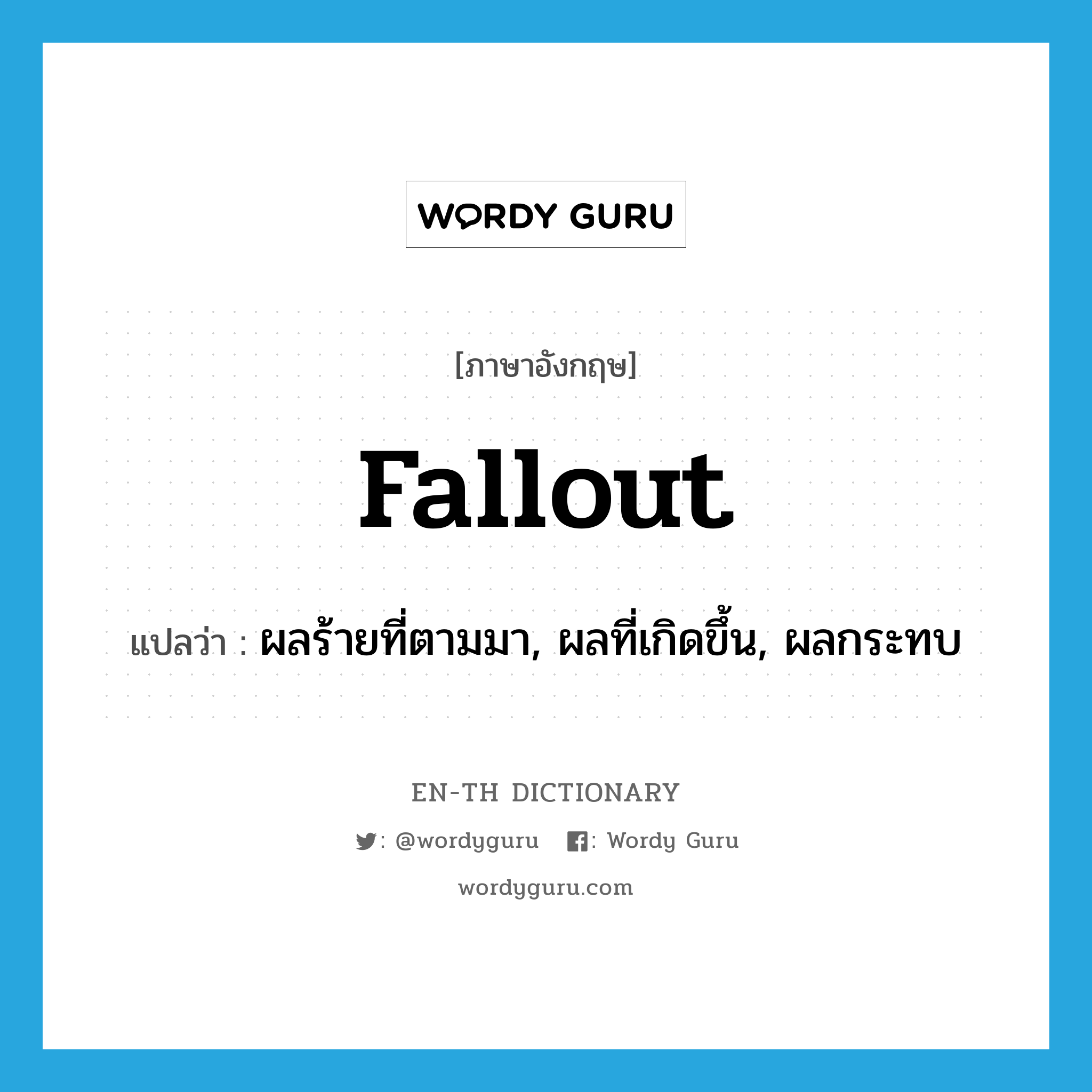 fallout แปลว่า?, คำศัพท์ภาษาอังกฤษ fallout แปลว่า ผลร้ายที่ตามมา, ผลที่เกิดขึ้น, ผลกระทบ ประเภท N หมวด N