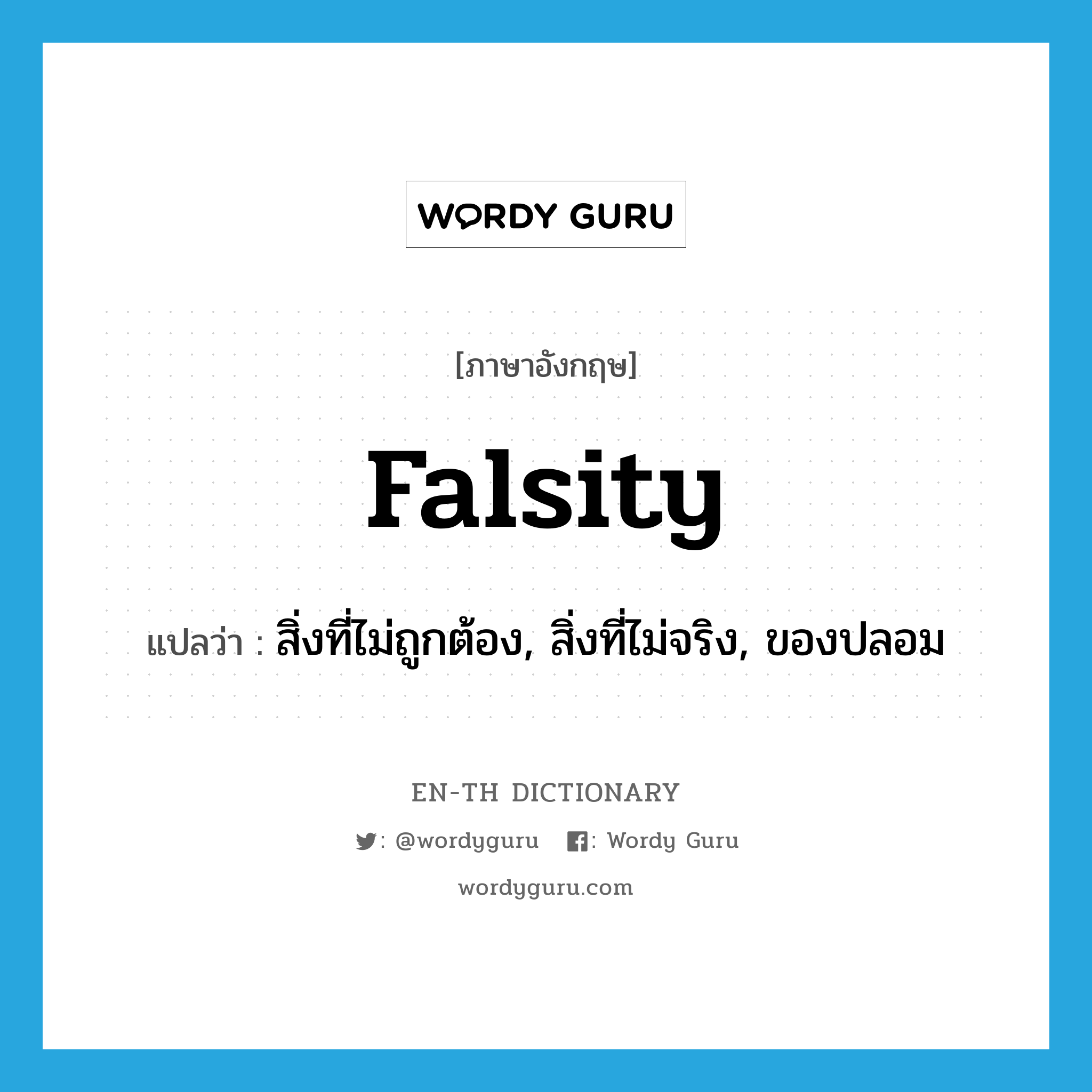 falsity แปลว่า?, คำศัพท์ภาษาอังกฤษ falsity แปลว่า สิ่งที่ไม่ถูกต้อง, สิ่งที่ไม่จริง, ของปลอม ประเภท N หมวด N