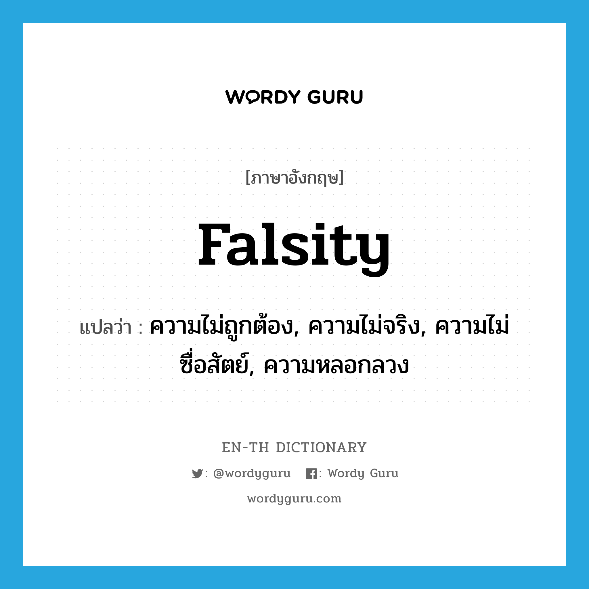 falsity แปลว่า?, คำศัพท์ภาษาอังกฤษ falsity แปลว่า ความไม่ถูกต้อง, ความไม่จริง, ความไม่ซื่อสัตย์, ความหลอกลวง ประเภท N หมวด N