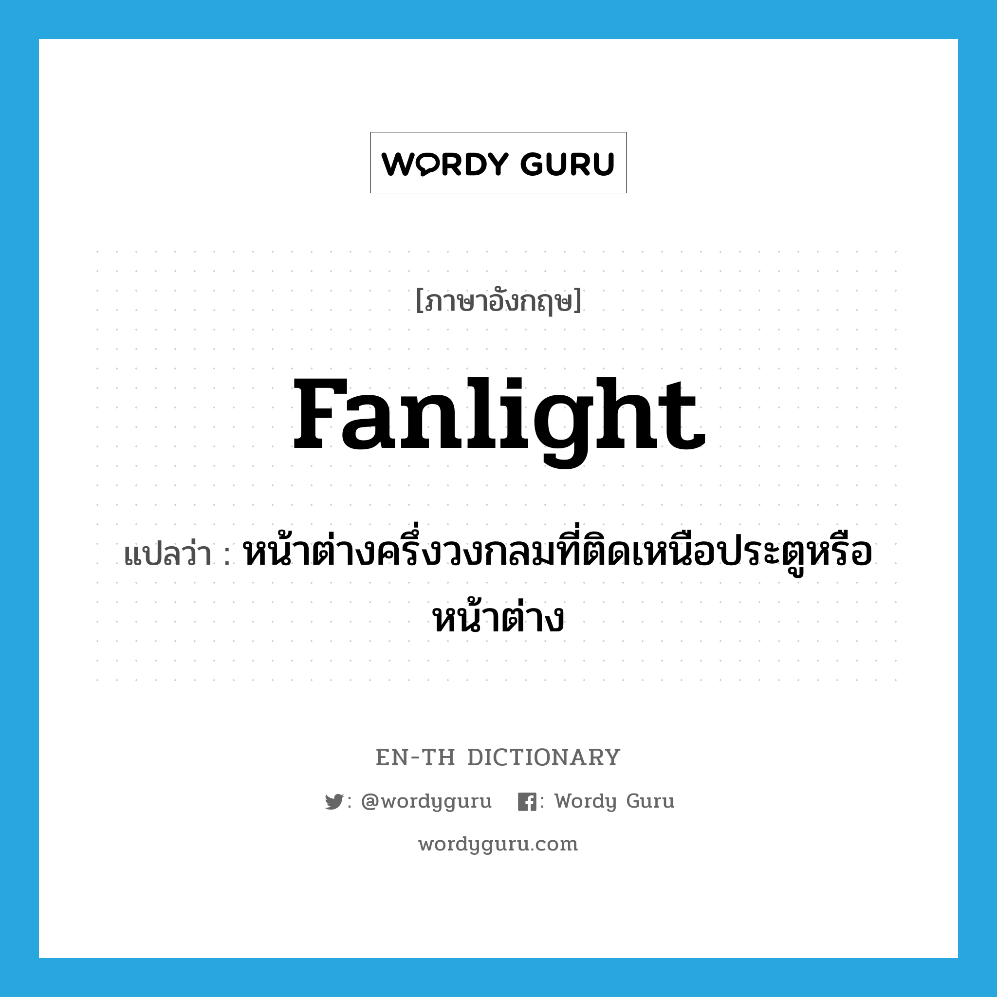 fanlight แปลว่า?, คำศัพท์ภาษาอังกฤษ fanlight แปลว่า หน้าต่างครึ่งวงกลมที่ติดเหนือประตูหรือหน้าต่าง ประเภท N หมวด N