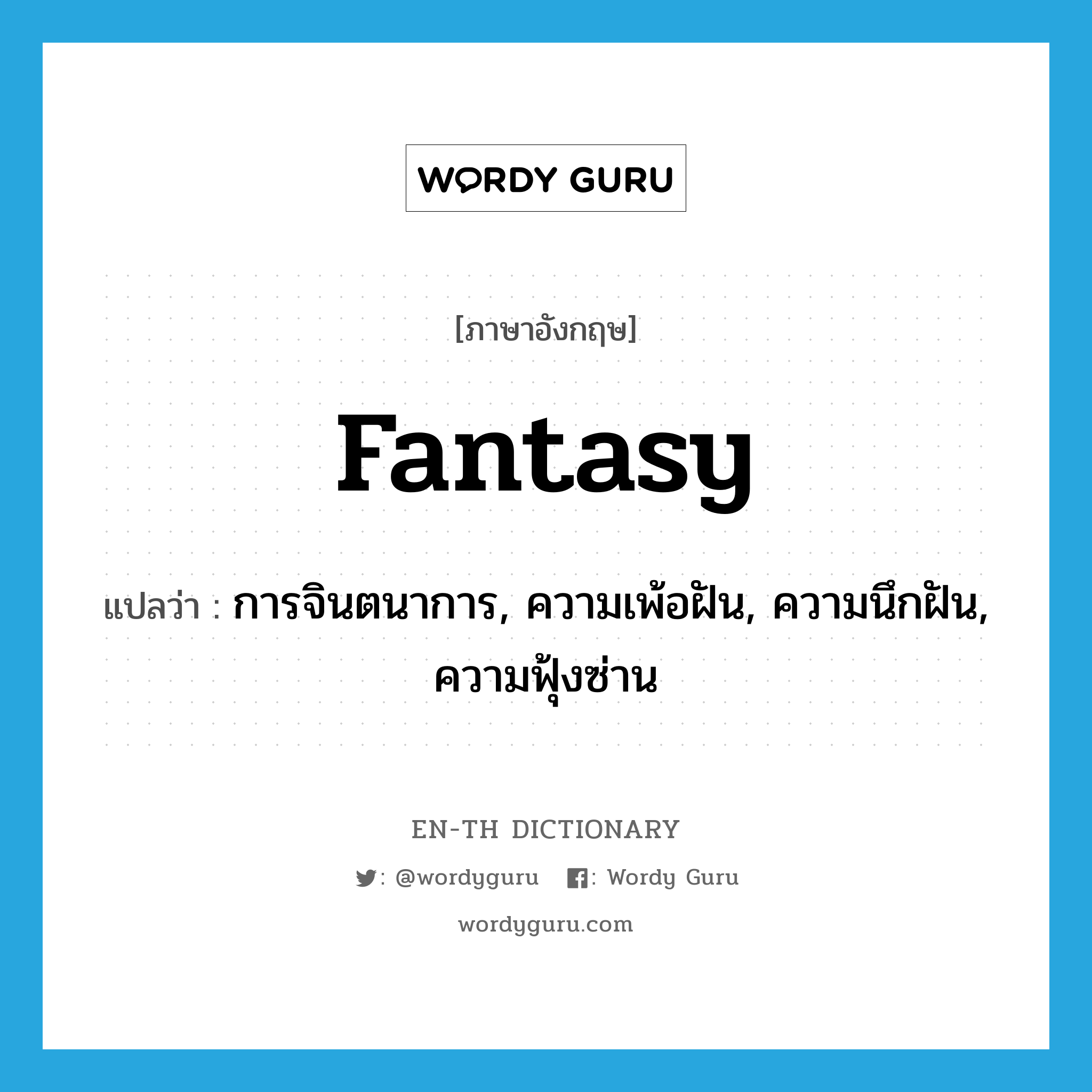 fantasy แปลว่า?, คำศัพท์ภาษาอังกฤษ fantasy แปลว่า การจินตนาการ, ความเพ้อฝัน, ความนึกฝัน, ความฟุ้งซ่าน ประเภท N หมวด N