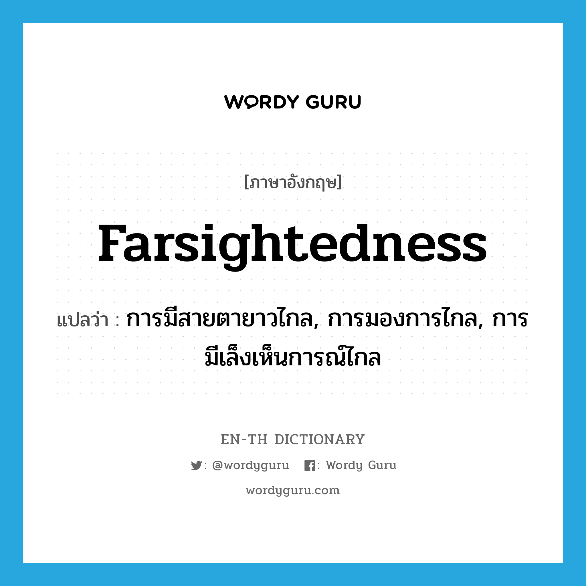 farsightedness แปลว่า?, คำศัพท์ภาษาอังกฤษ farsightedness แปลว่า การมีสายตายาวไกล, การมองการไกล, การมีเล็งเห็นการณ์ไกล ประเภท N หมวด N