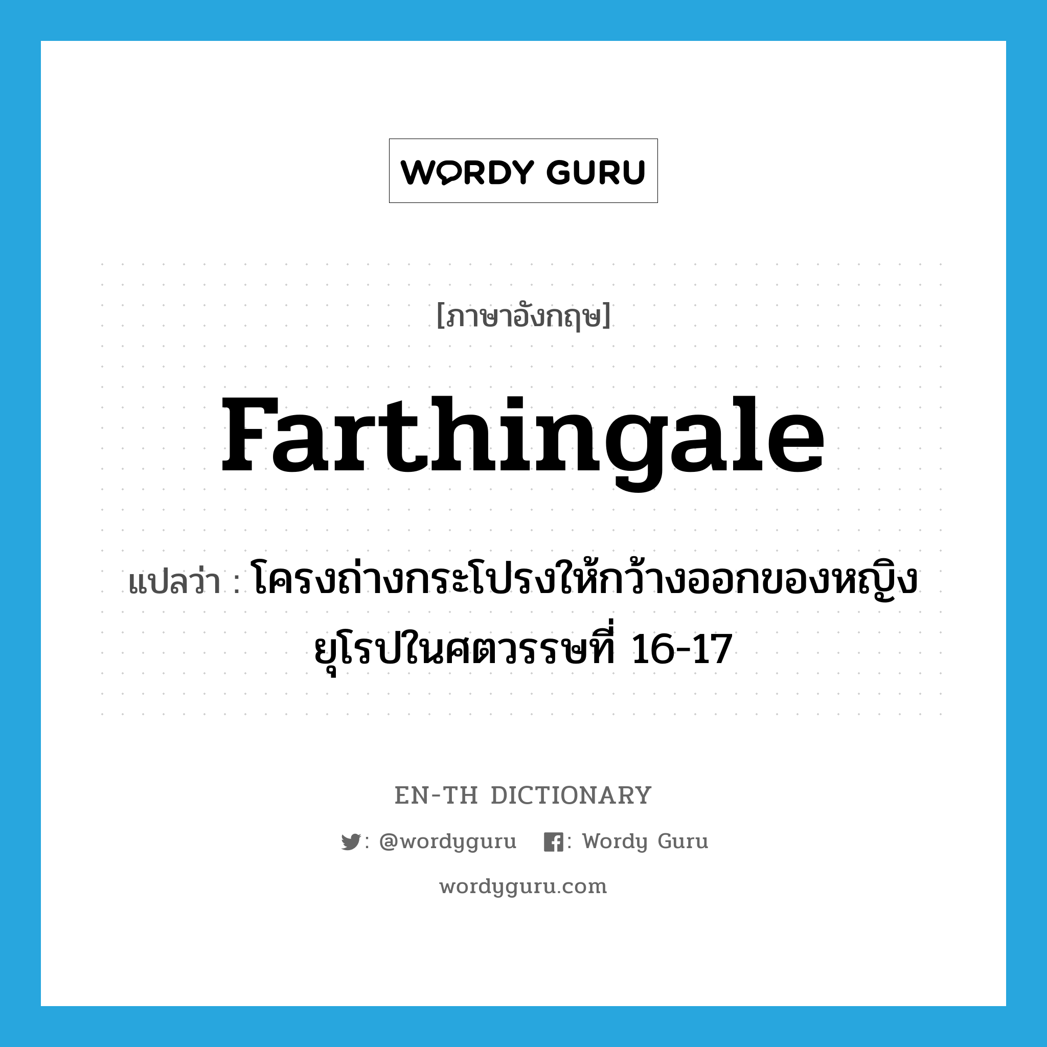 farthingale แปลว่า?, คำศัพท์ภาษาอังกฤษ farthingale แปลว่า โครงถ่างกระโปรงให้กว้างออกของหญิงยุโรปในศตวรรษที่ 16-17 ประเภท N หมวด N