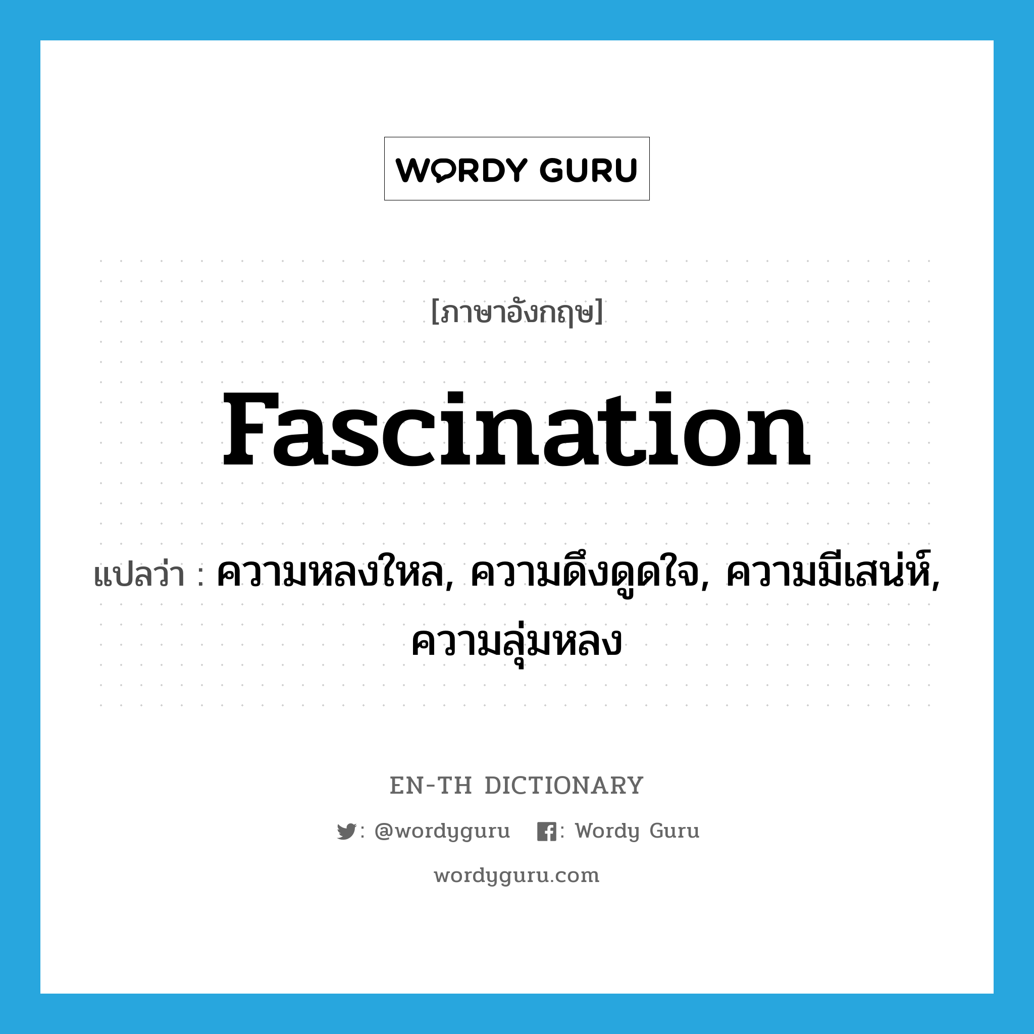 fascination แปลว่า?, คำศัพท์ภาษาอังกฤษ fascination แปลว่า ความหลงใหล, ความดึงดูดใจ, ความมีเสน่ห์, ความลุ่มหลง ประเภท N หมวด N
