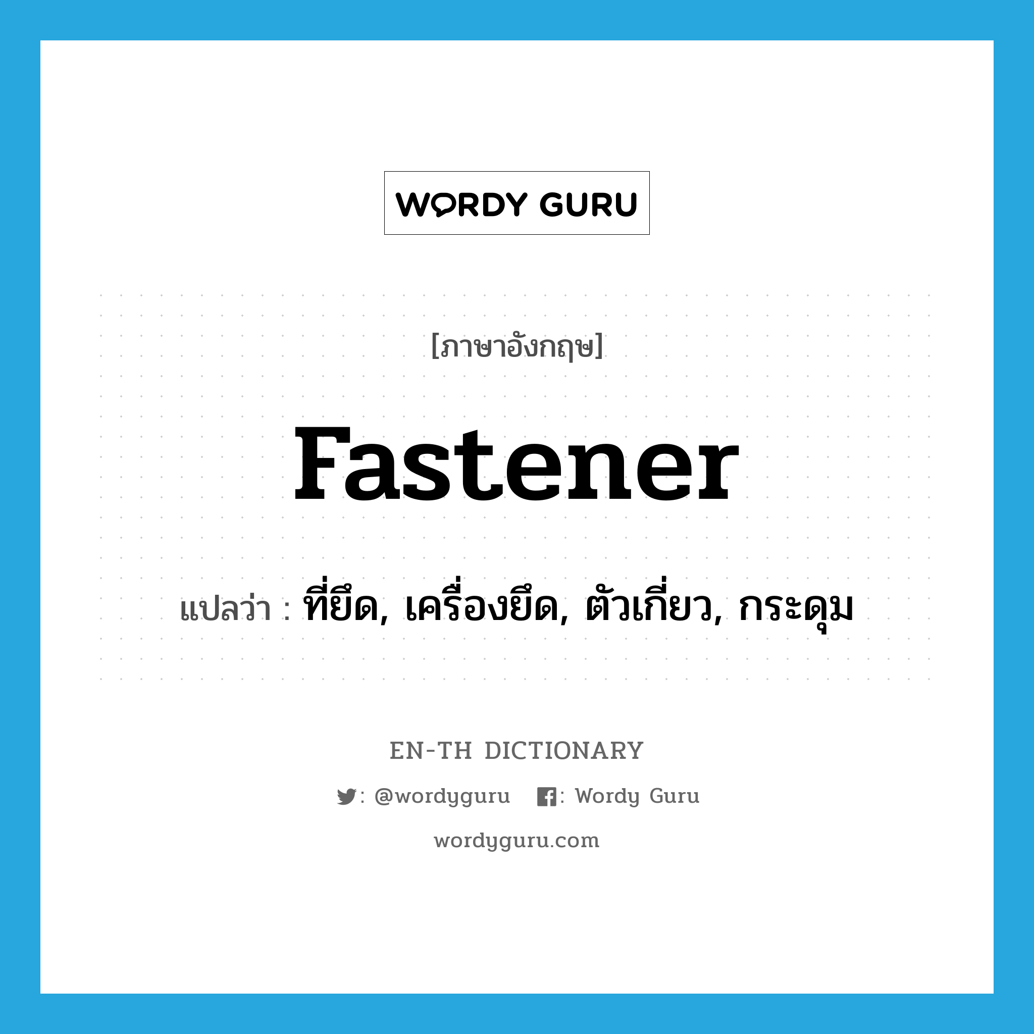 fastener แปลว่า?, คำศัพท์ภาษาอังกฤษ fastener แปลว่า ที่ยึด, เครื่องยึด, ตัวเกี่ยว, กระดุม ประเภท N หมวด N