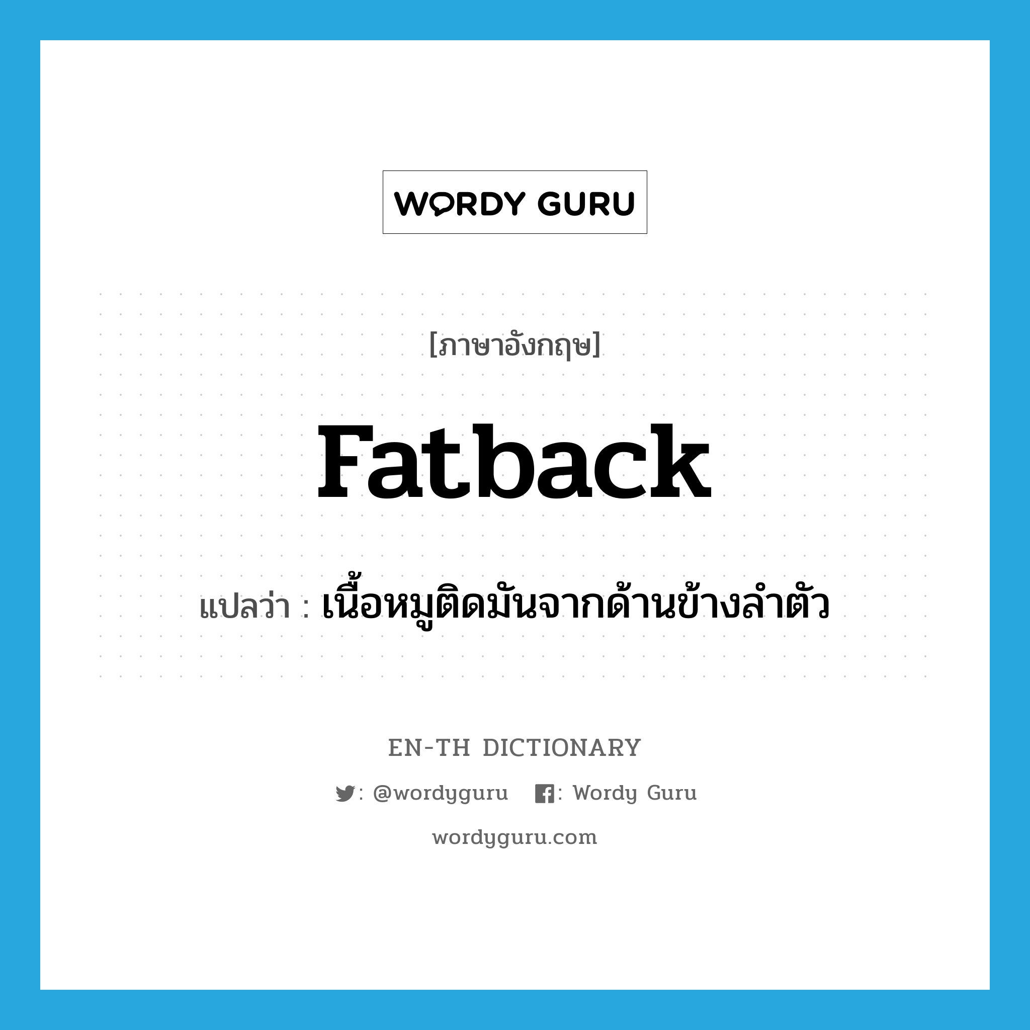 fatback แปลว่า?, คำศัพท์ภาษาอังกฤษ fatback แปลว่า เนื้อหมูติดมันจากด้านข้างลำตัว ประเภท N หมวด N