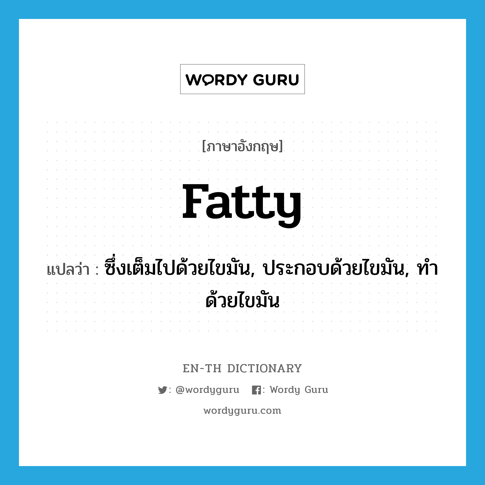 fatty แปลว่า?, คำศัพท์ภาษาอังกฤษ fatty แปลว่า ซึ่งเต็มไปด้วยไขมัน, ประกอบด้วยไขมัน, ทำด้วยไขมัน ประเภท ADJ หมวด ADJ