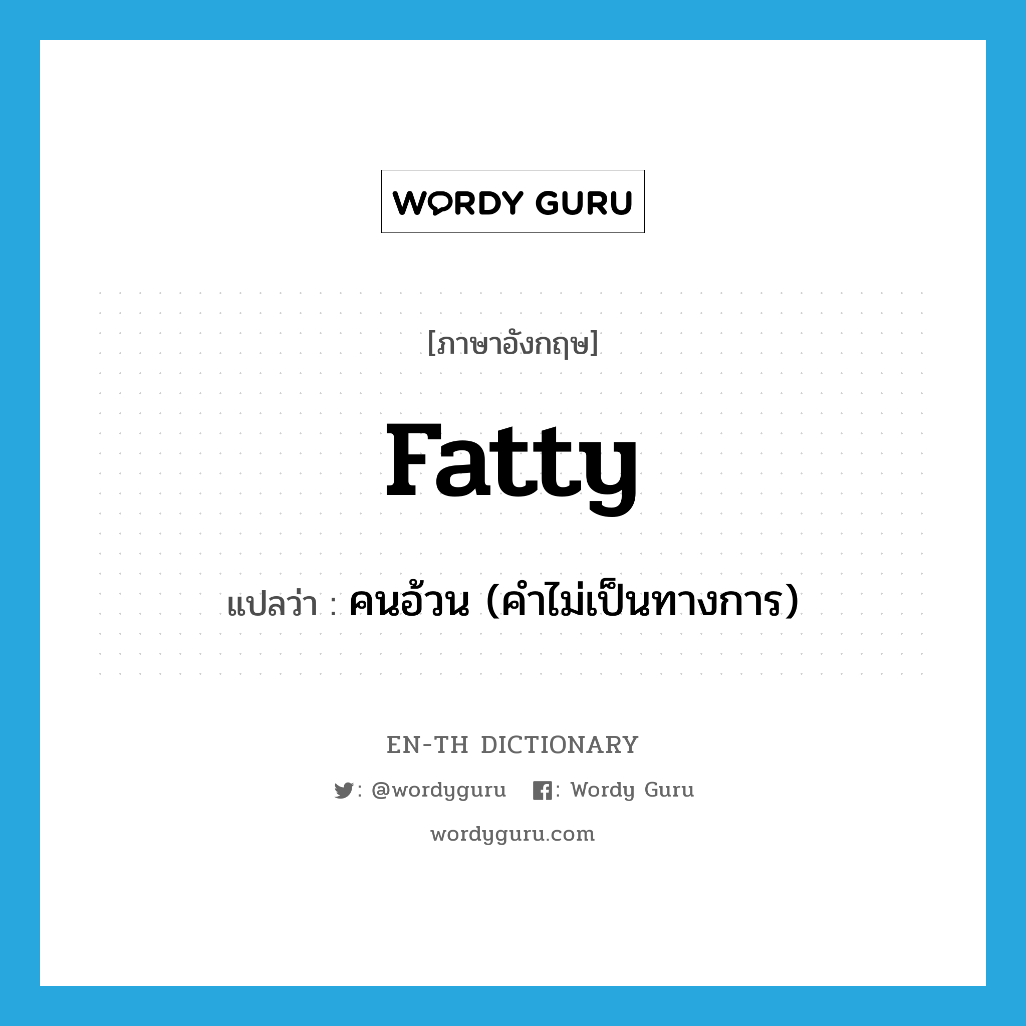 fatty แปลว่า?, คำศัพท์ภาษาอังกฤษ fatty แปลว่า คนอ้วน (คำไม่เป็นทางการ) ประเภท N หมวด N
