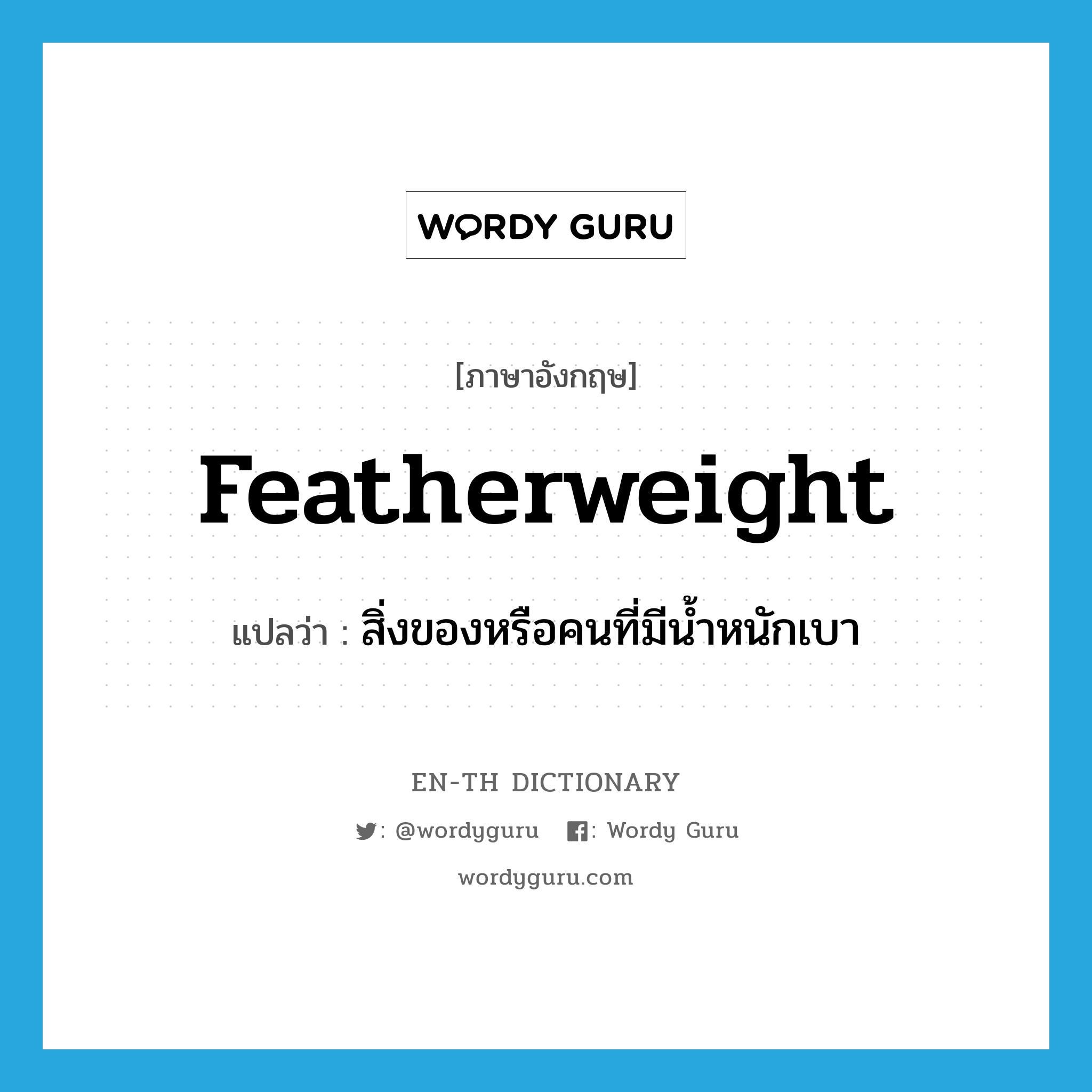 featherweight แปลว่า?, คำศัพท์ภาษาอังกฤษ featherweight แปลว่า สิ่งของหรือคนที่มีน้ำหนักเบา ประเภท N หมวด N