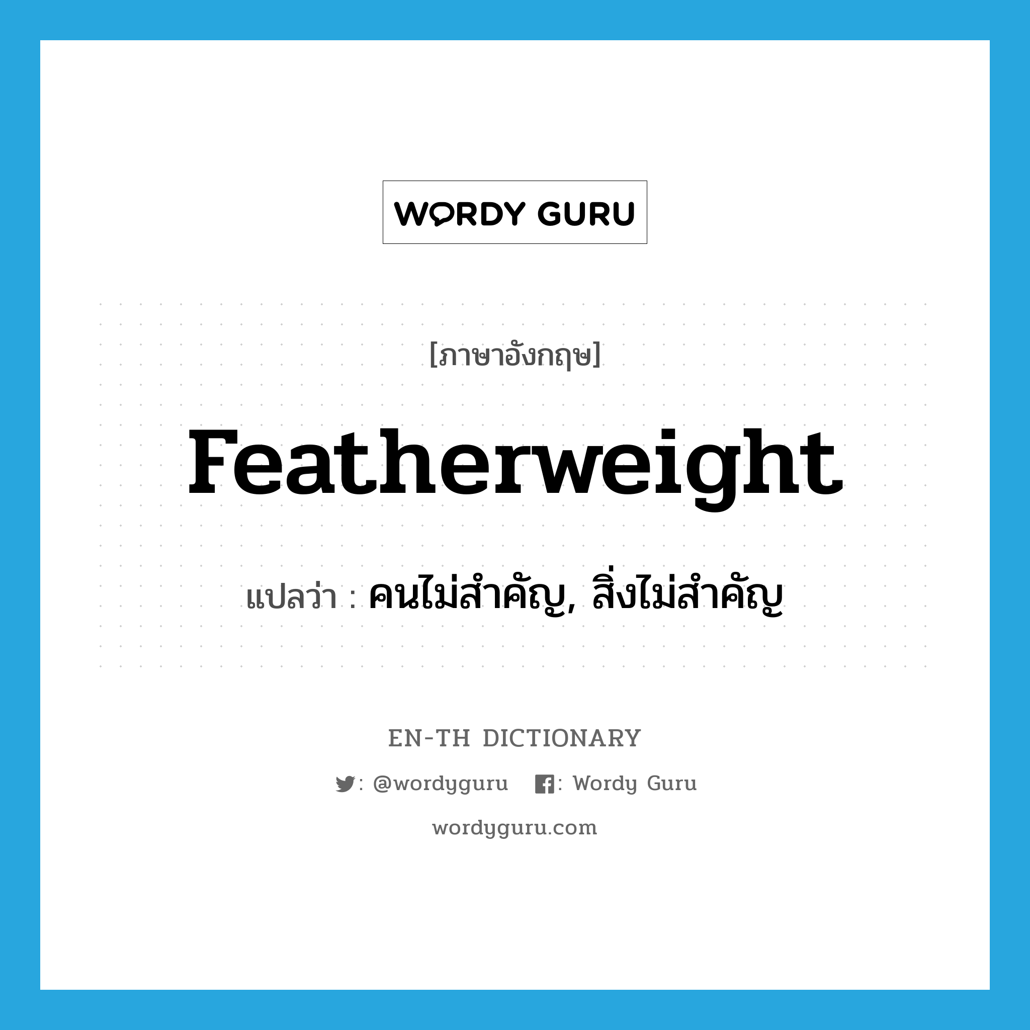featherweight แปลว่า?, คำศัพท์ภาษาอังกฤษ featherweight แปลว่า คนไม่สำคัญ, สิ่งไม่สำคัญ ประเภท N หมวด N