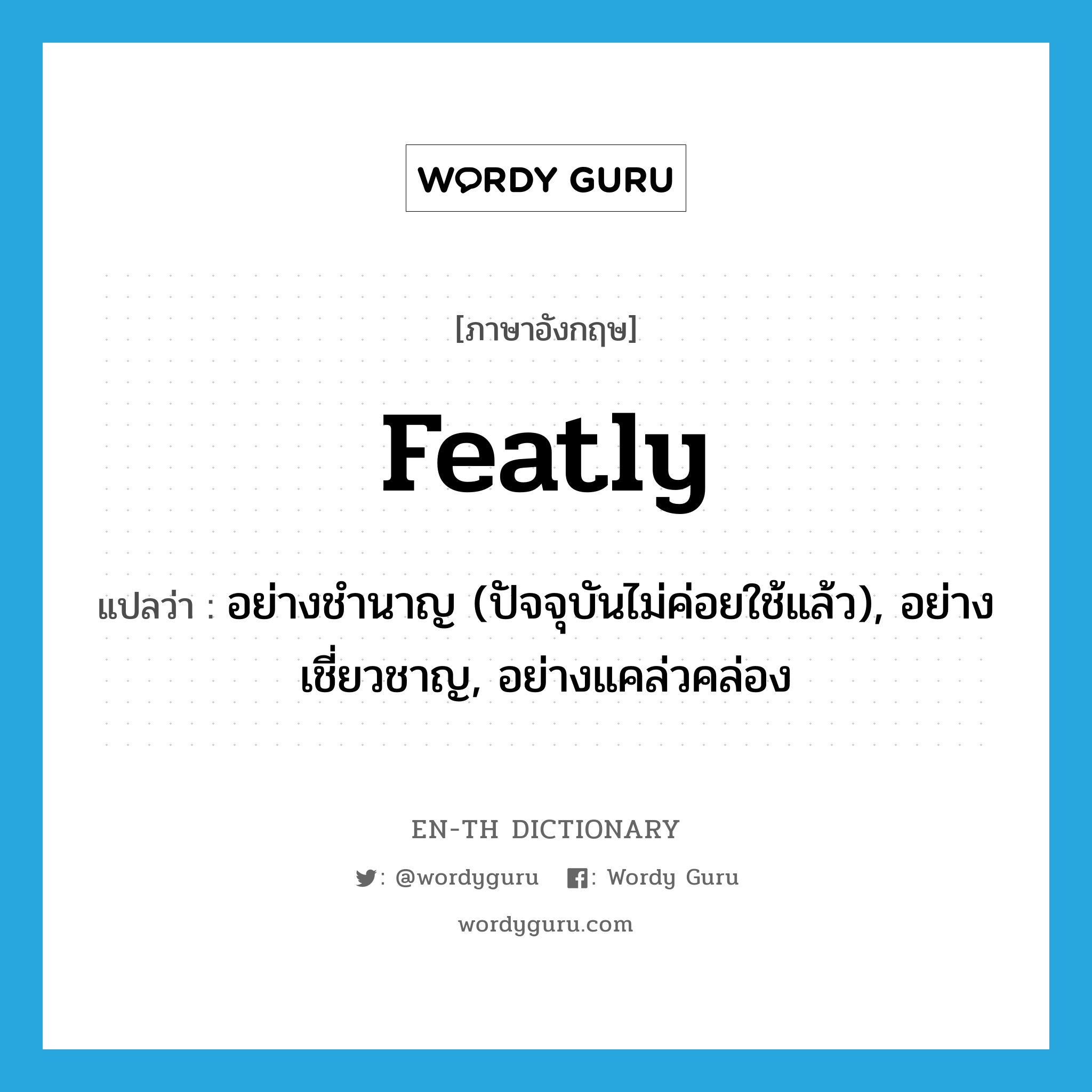 featly แปลว่า?, คำศัพท์ภาษาอังกฤษ featly แปลว่า อย่างชำนาญ (ปัจจุบันไม่ค่อยใช้แล้ว), อย่างเชี่ยวชาญ, อย่างแคล่วคล่อง ประเภท ADV หมวด ADV