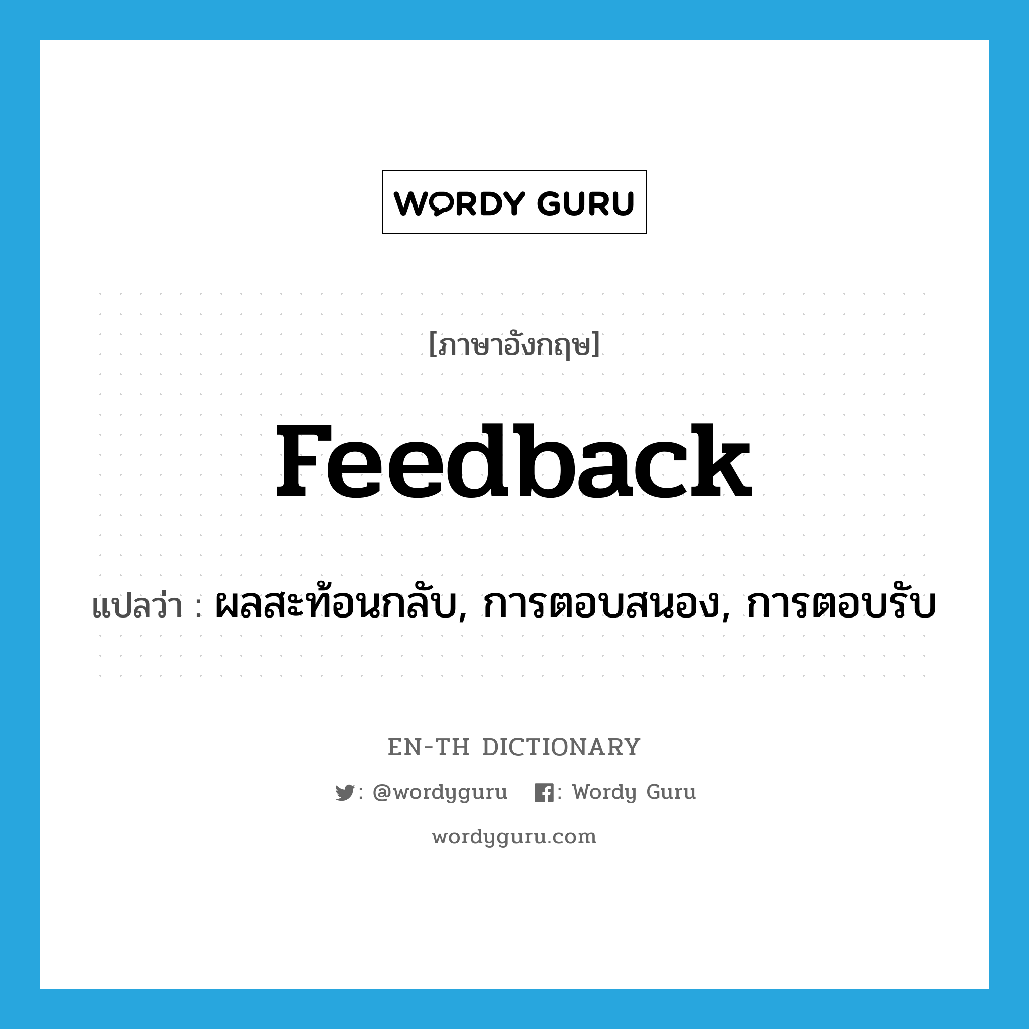 feedback แปลว่า?, คำศัพท์ภาษาอังกฤษ feedback แปลว่า ผลสะท้อนกลับ, การตอบสนอง, การตอบรับ ประเภท N หมวด N