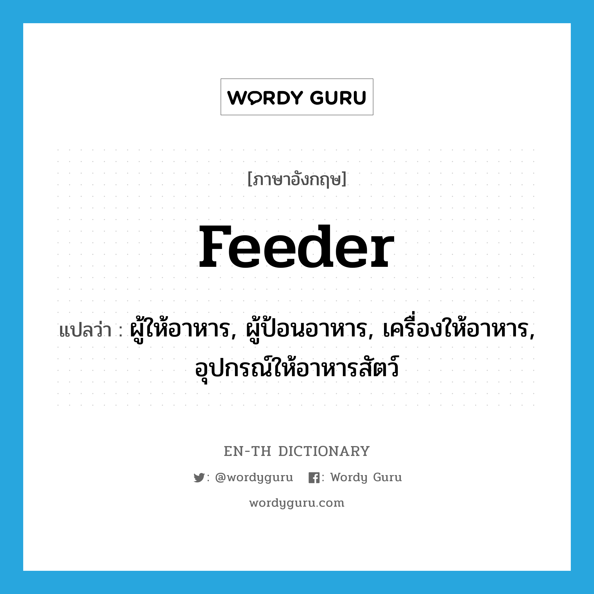 feeder แปลว่า?, คำศัพท์ภาษาอังกฤษ feeder แปลว่า ผู้ให้อาหาร, ผู้ป้อนอาหาร, เครื่องให้อาหาร, อุปกรณ์ให้อาหารสัตว์ ประเภท N หมวด N