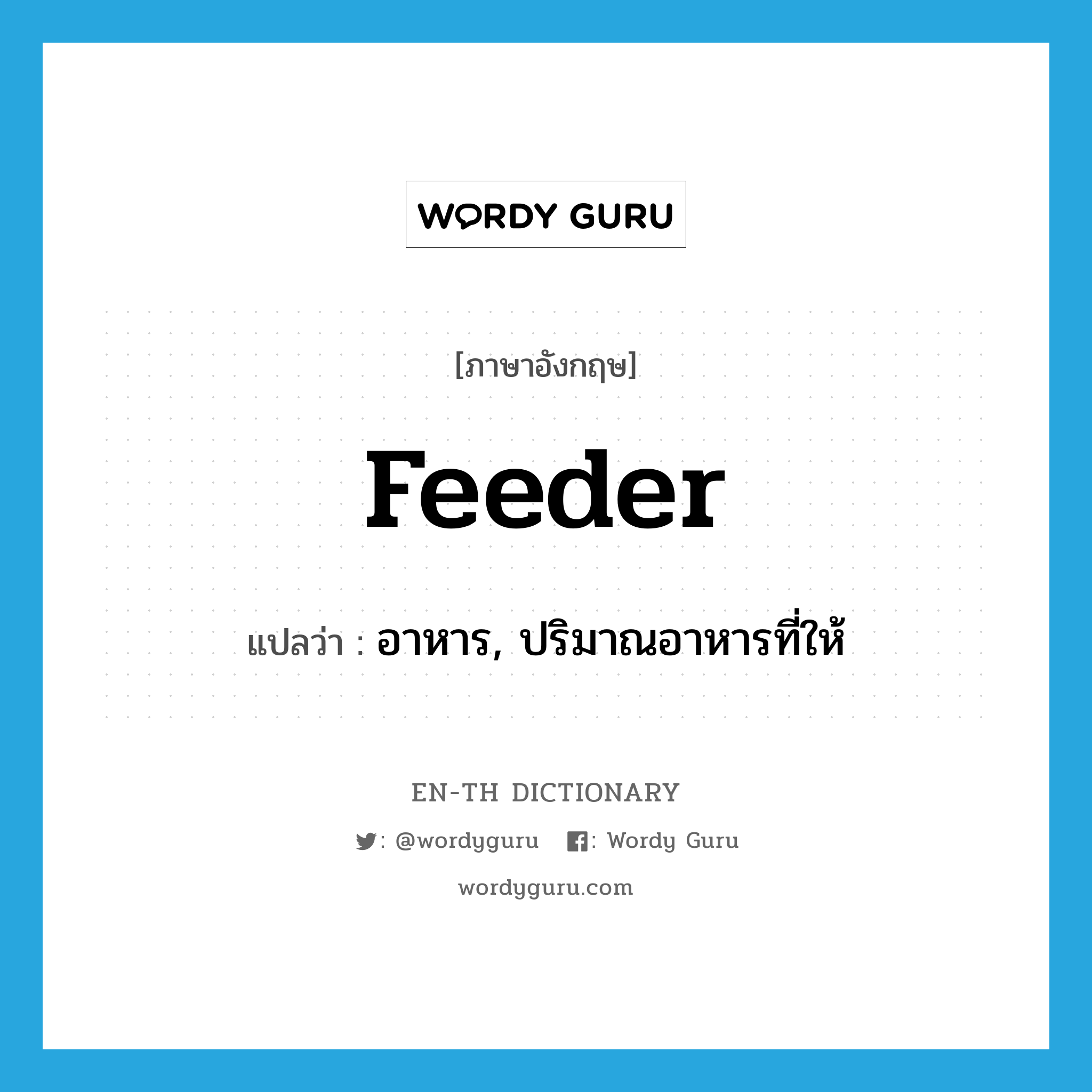 feeder แปลว่า?, คำศัพท์ภาษาอังกฤษ feeder แปลว่า อาหาร, ปริมาณอาหารที่ให้ ประเภท N หมวด N