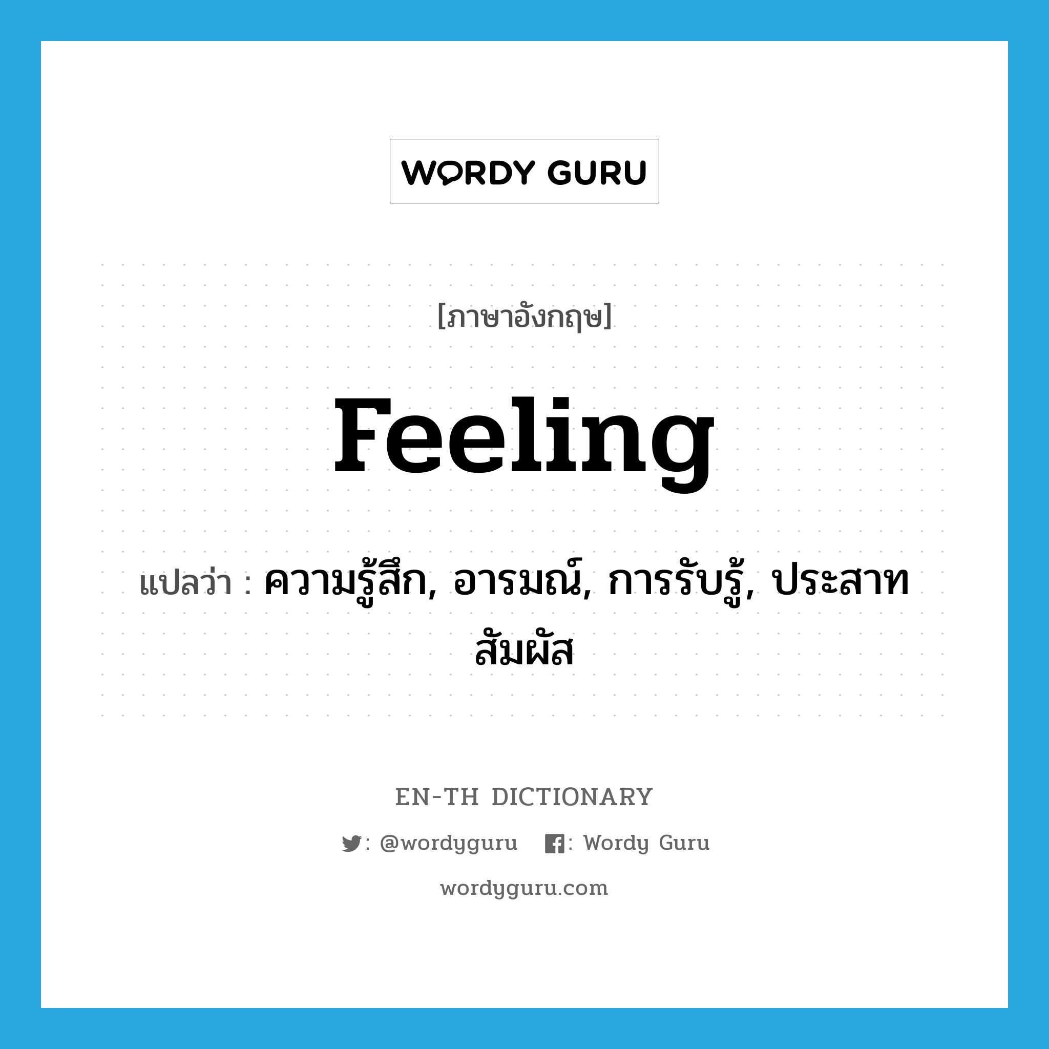 ความรู้สึก, อารมณ์, การรับรู้, ประสาทสัมผัส ภาษาอังกฤษ?, คำศัพท์ภาษาอังกฤษ ความรู้สึก, อารมณ์, การรับรู้, ประสาทสัมผัส แปลว่า feeling ประเภท N หมวด N