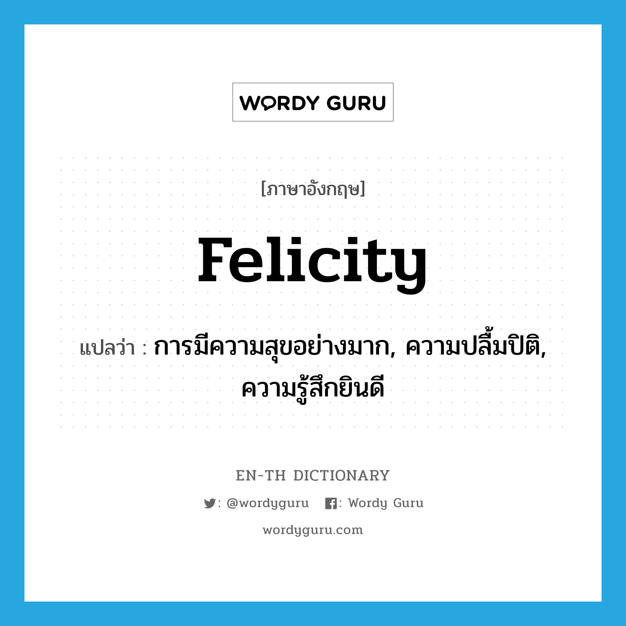 felicity แปลว่า?, คำศัพท์ภาษาอังกฤษ felicity แปลว่า การมีความสุขอย่างมาก, ความปลื้มปิติ, ความรู้สึกยินดี ประเภท N หมวด N