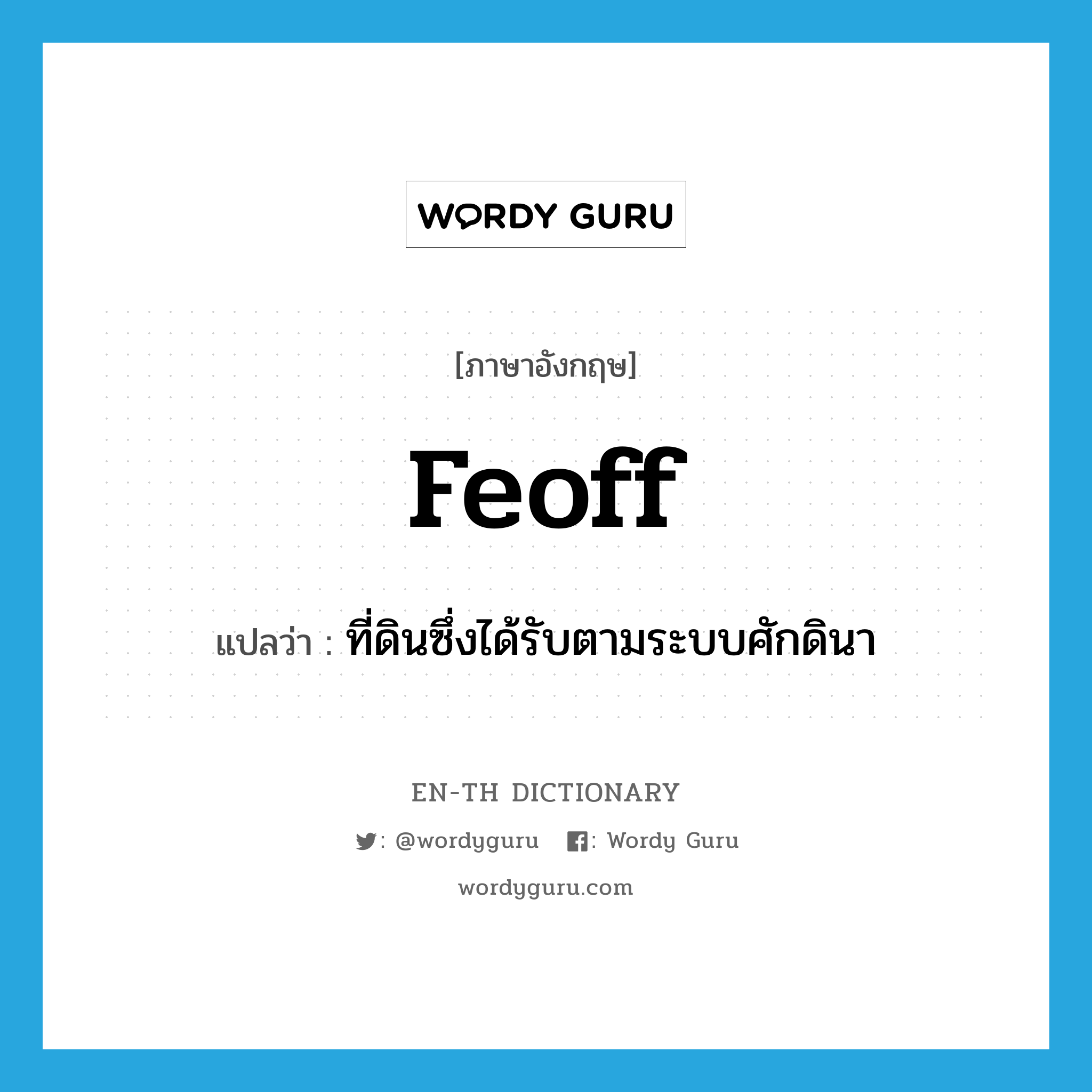 feoff แปลว่า?, คำศัพท์ภาษาอังกฤษ feoff แปลว่า ที่ดินซึ่งได้รับตามระบบศักดินา ประเภท N หมวด N