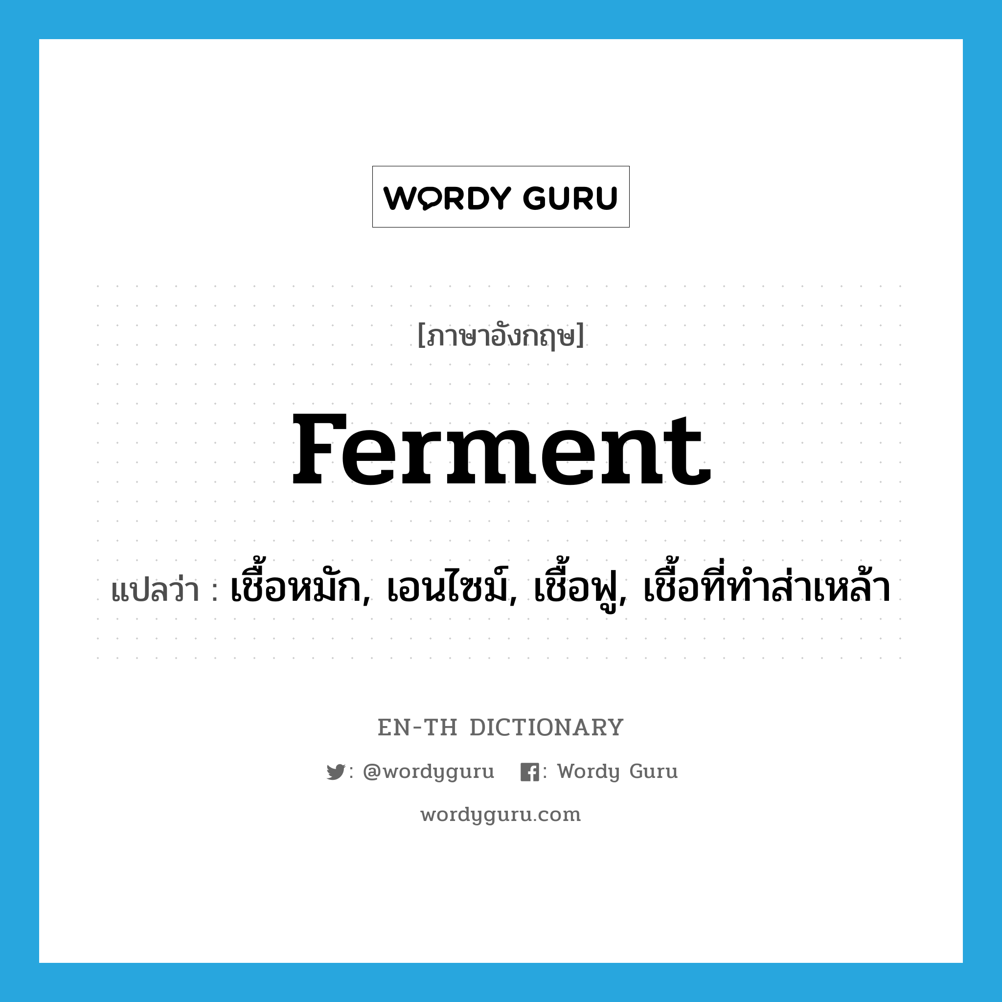 ferment แปลว่า?, คำศัพท์ภาษาอังกฤษ ferment แปลว่า เชื้อหมัก, เอนไซม์, เชื้อฟู, เชื้อที่ทำส่าเหล้า ประเภท N หมวด N