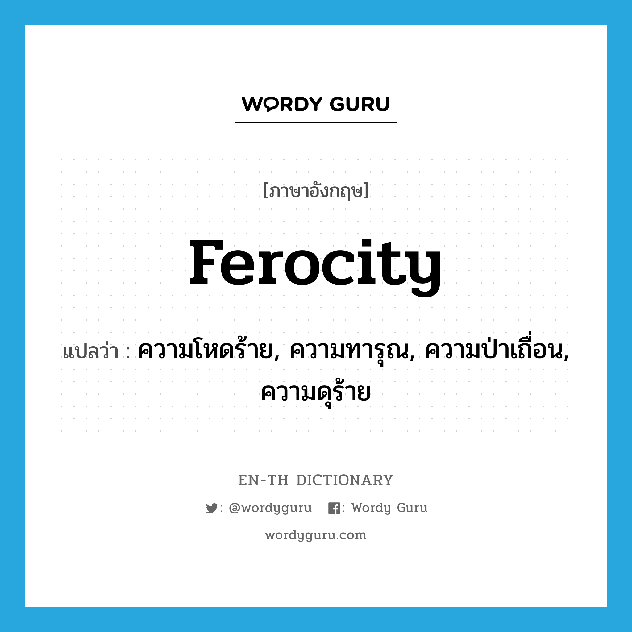 ferocity แปลว่า?, คำศัพท์ภาษาอังกฤษ ferocity แปลว่า ความโหดร้าย, ความทารุณ, ความป่าเถื่อน, ความดุร้าย ประเภท N หมวด N