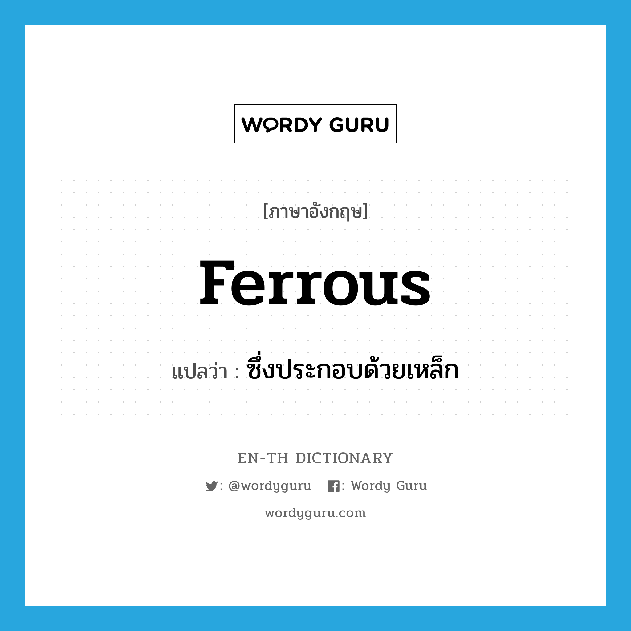 ferrous แปลว่า?, คำศัพท์ภาษาอังกฤษ ferrous แปลว่า ซึ่งประกอบด้วยเหล็ก ประเภท ADJ หมวด ADJ