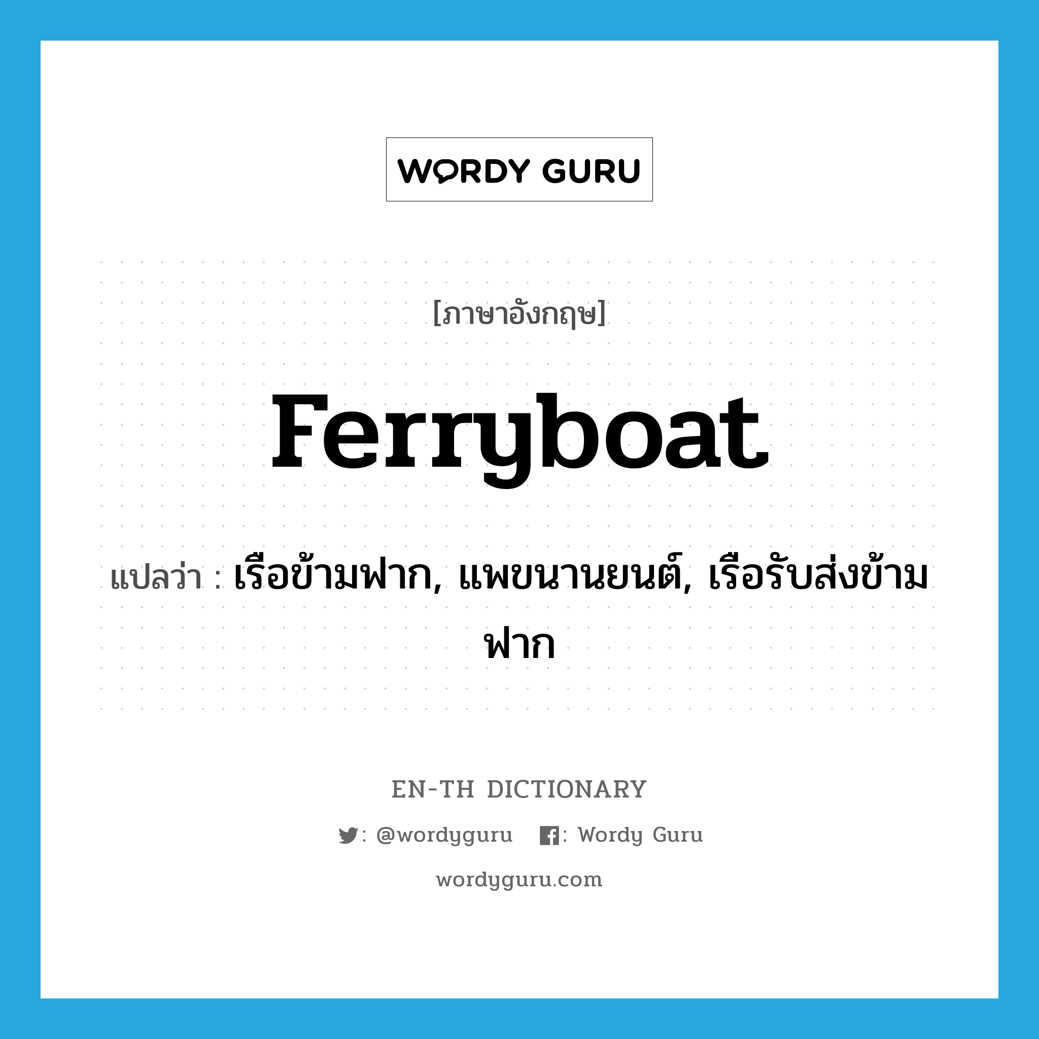 ferryboat แปลว่า?, คำศัพท์ภาษาอังกฤษ ferryboat แปลว่า เรือข้ามฟาก, แพขนานยนต์, เรือรับส่งข้ามฟาก ประเภท N หมวด N