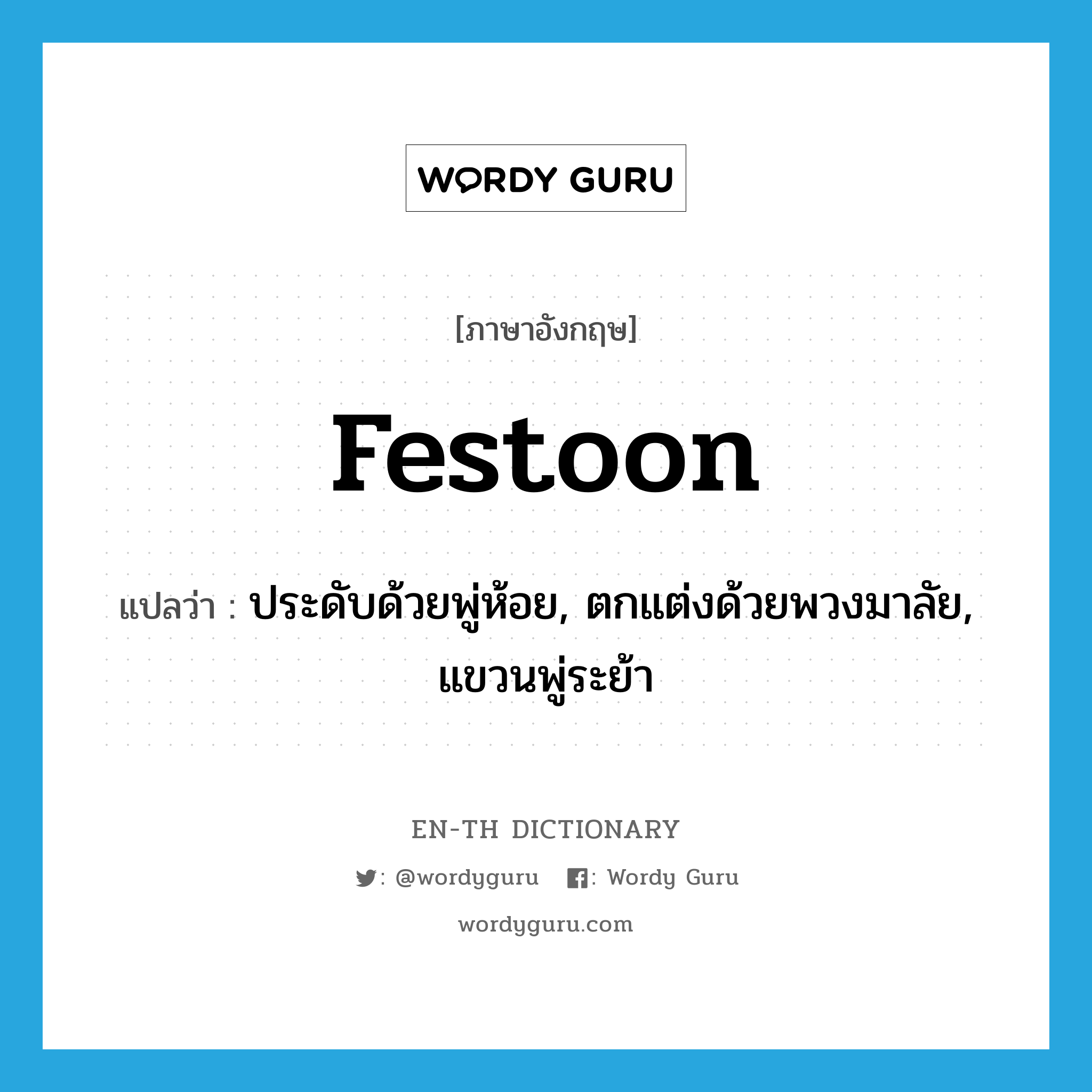 festoon แปลว่า?, คำศัพท์ภาษาอังกฤษ festoon แปลว่า ประดับด้วยพู่ห้อย, ตกแต่งด้วยพวงมาลัย, แขวนพู่ระย้า ประเภท VT หมวด VT