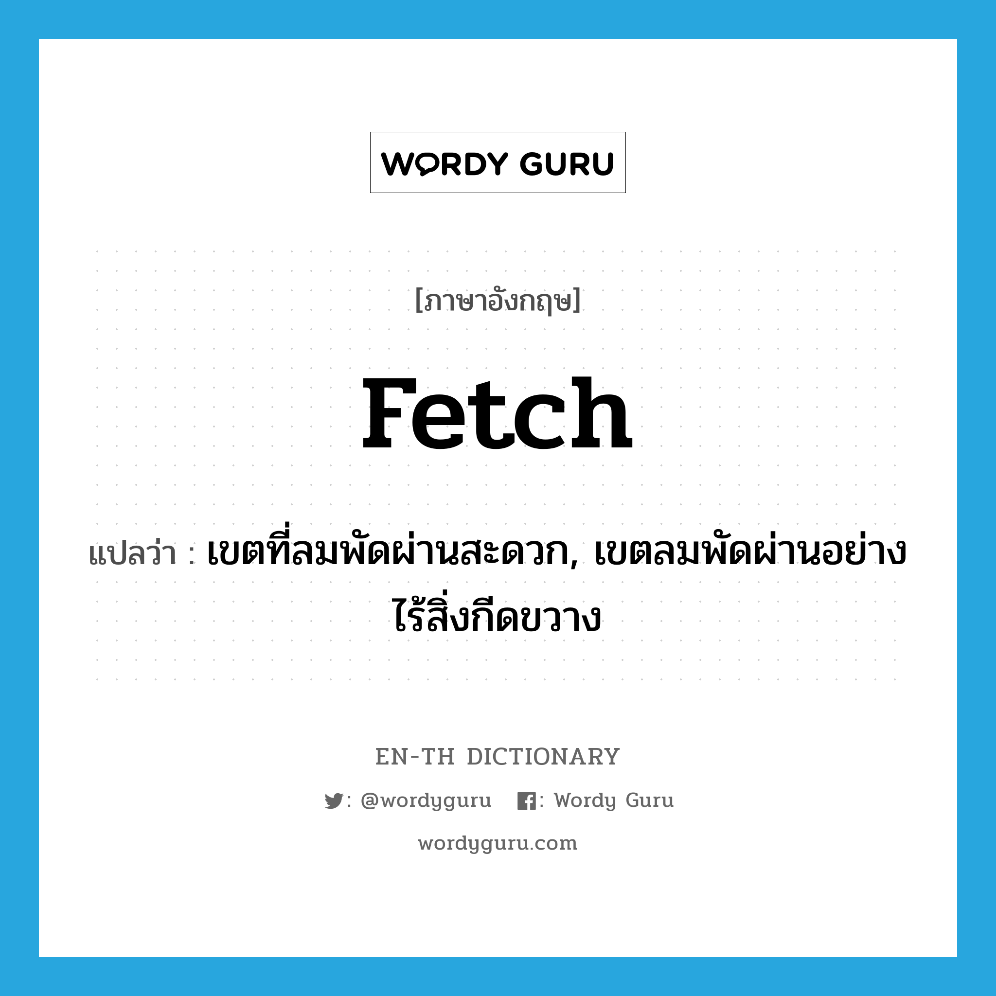 fetch แปลว่า?, คำศัพท์ภาษาอังกฤษ fetch แปลว่า เขตที่ลมพัดผ่านสะดวก, เขตลมพัดผ่านอย่างไร้สิ่งกีดขวาง ประเภท N หมวด N