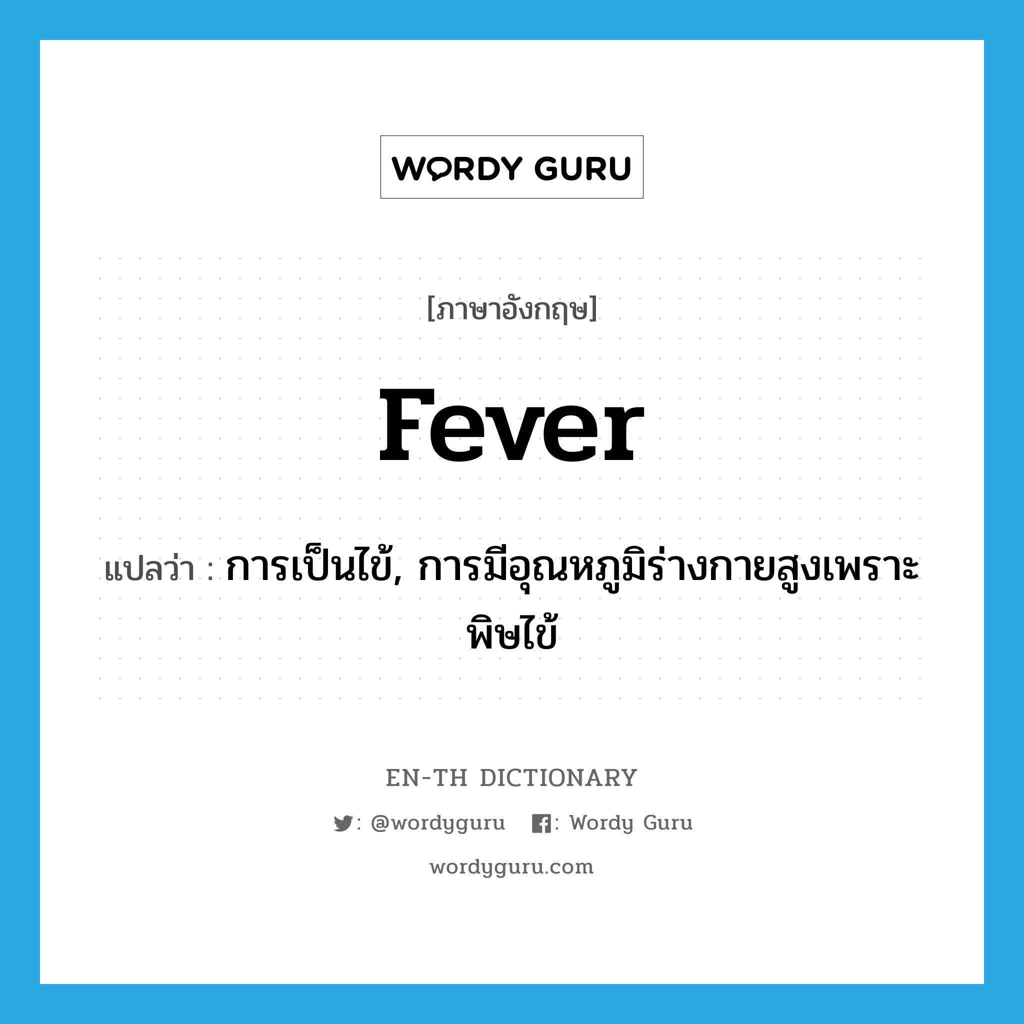 fever แปลว่า?, คำศัพท์ภาษาอังกฤษ fever แปลว่า การเป็นไข้, การมีอุณหภูมิร่างกายสูงเพราะพิษไข้ ประเภท N หมวด N