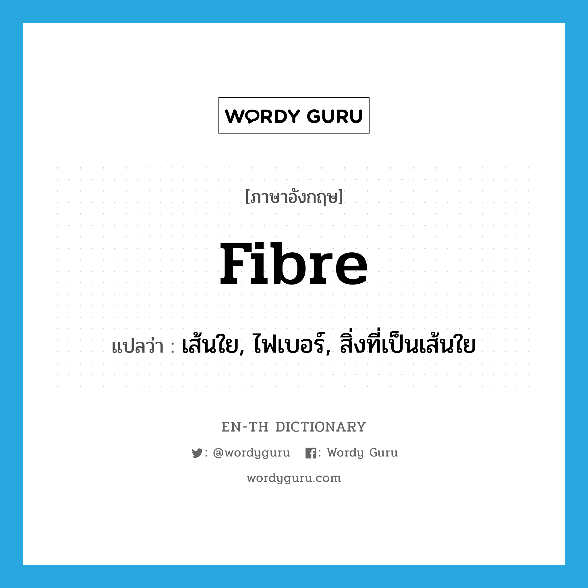 fibre แปลว่า?, คำศัพท์ภาษาอังกฤษ fibre แปลว่า เส้นใย, ไฟเบอร์, สิ่งที่เป็นเส้นใย ประเภท N หมวด N