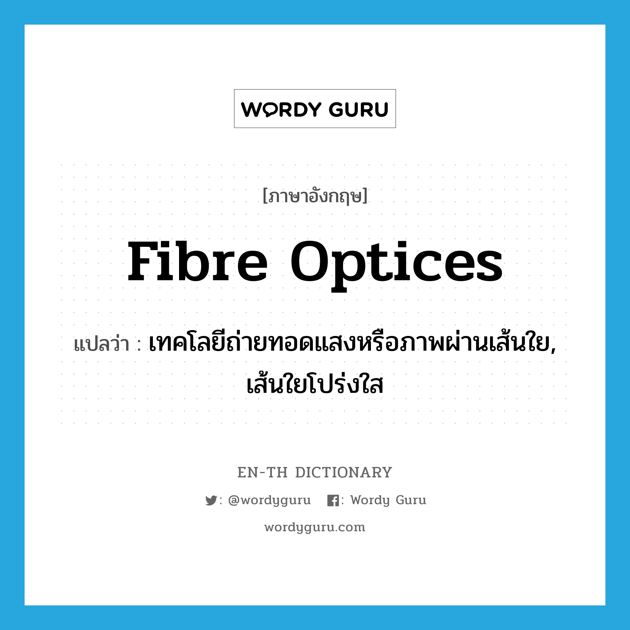 fibre optices แปลว่า?, คำศัพท์ภาษาอังกฤษ fibre optices แปลว่า เทคโลยีถ่ายทอดแสงหรือภาพผ่านเส้นใย, เส้นใยโปร่งใส ประเภท N หมวด N