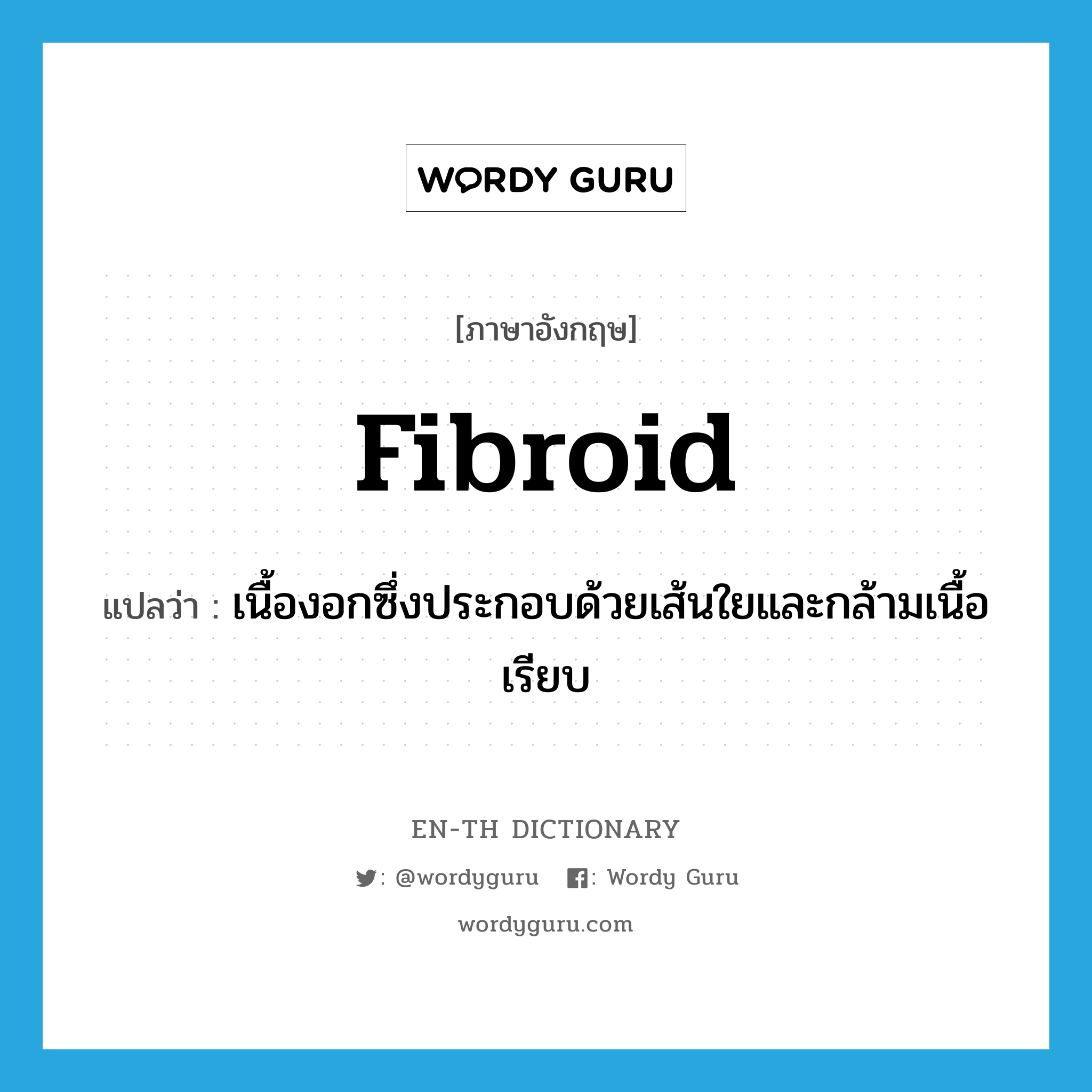 fibroid แปลว่า?, คำศัพท์ภาษาอังกฤษ fibroid แปลว่า เนื้องอกซึ่งประกอบด้วยเส้นใยและกล้ามเนื้อเรียบ ประเภท N หมวด N