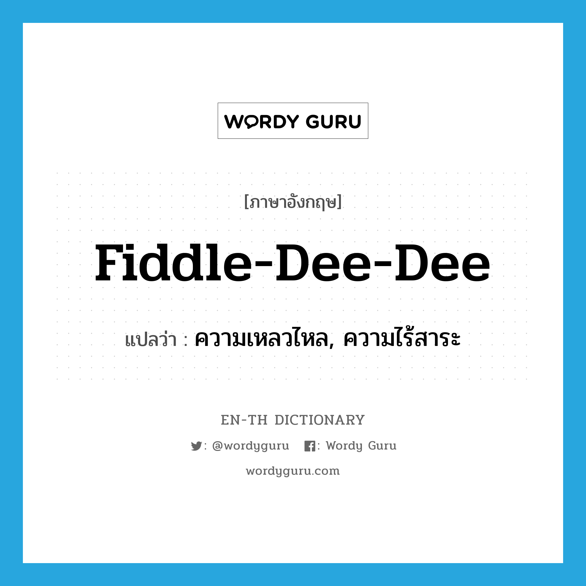 fiddle-dee-dee แปลว่า?, คำศัพท์ภาษาอังกฤษ fiddle-dee-dee แปลว่า ความเหลวไหล, ความไร้สาระ ประเภท INT หมวด INT