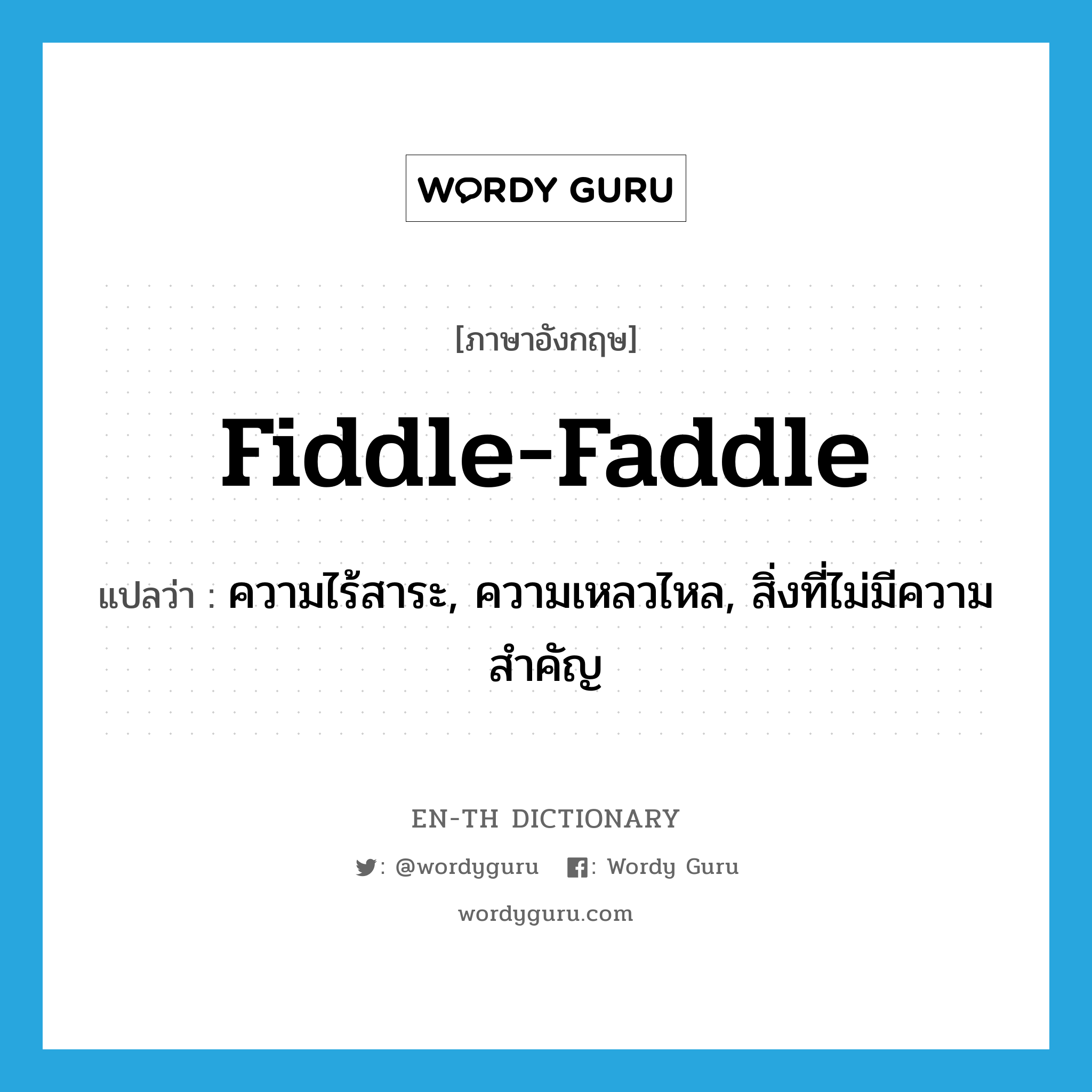 fiddle-faddle แปลว่า?, คำศัพท์ภาษาอังกฤษ fiddle-faddle แปลว่า ความไร้สาระ, ความเหลวไหล, สิ่งที่ไม่มีความสำคัญ ประเภท N หมวด N