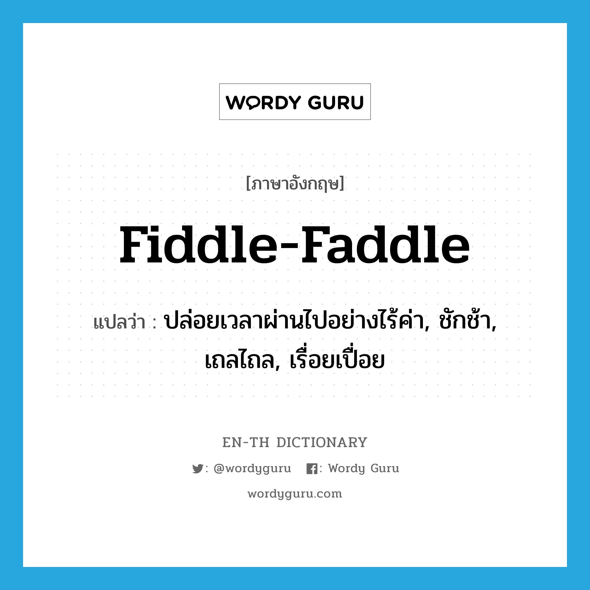 fiddle-faddle แปลว่า?, คำศัพท์ภาษาอังกฤษ fiddle-faddle แปลว่า ปล่อยเวลาผ่านไปอย่างไร้ค่า, ชักช้า, เถลไถล, เรื่อยเปื่อย ประเภท VI หมวด VI