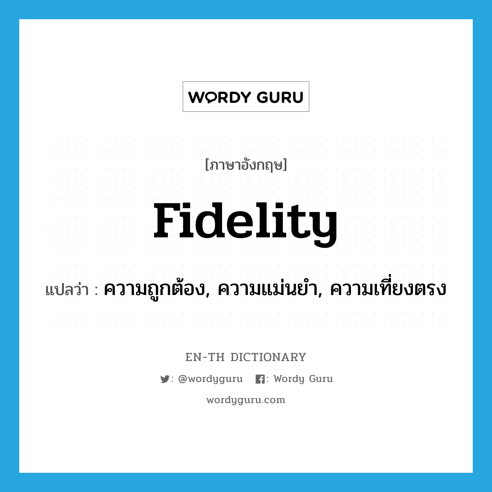 fidelity แปลว่า?, คำศัพท์ภาษาอังกฤษ fidelity แปลว่า ความถูกต้อง, ความแม่นยำ, ความเที่ยงตรง ประเภท N หมวด N