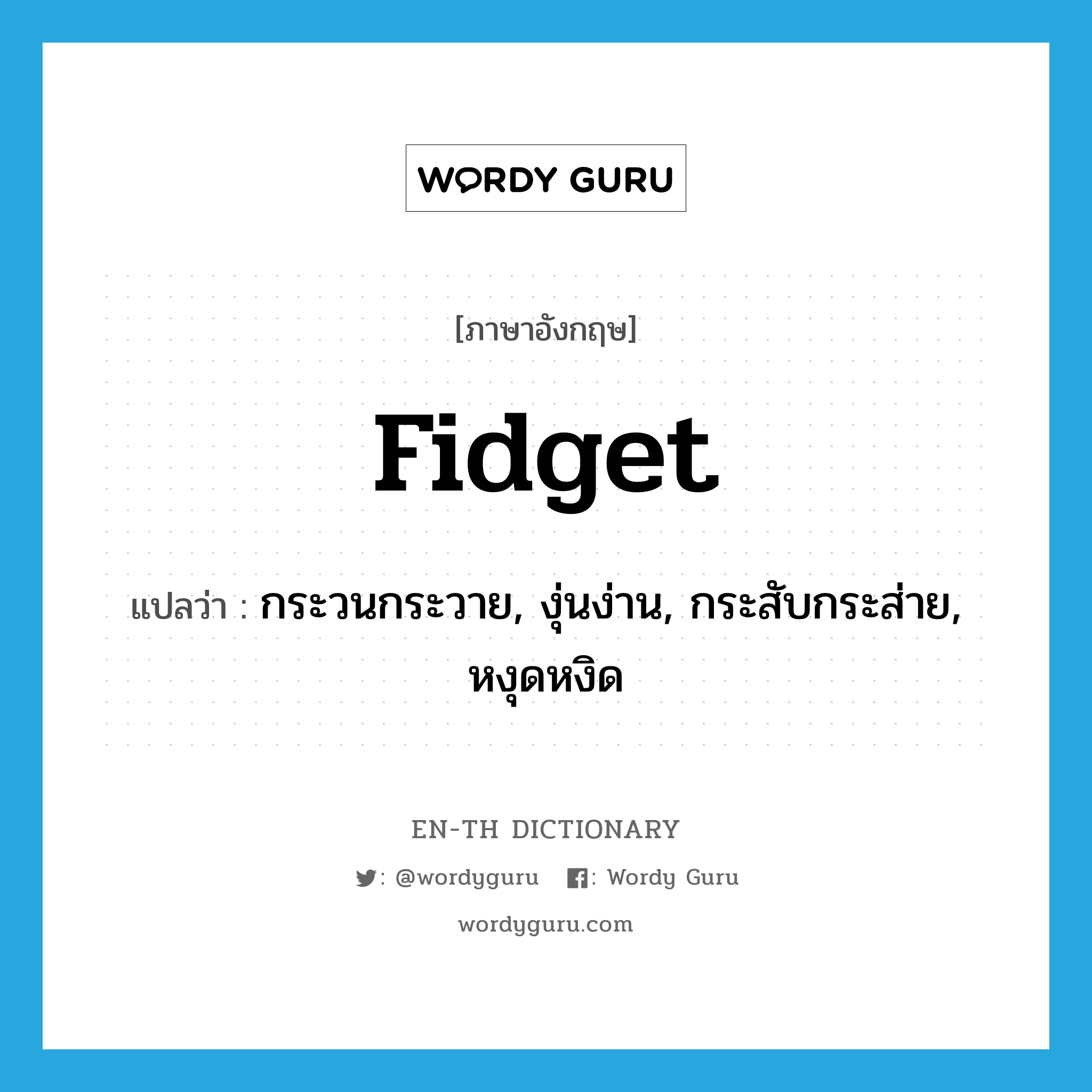 fidget แปลว่า?, คำศัพท์ภาษาอังกฤษ fidget แปลว่า กระวนกระวาย, งุ่นง่าน, กระสับกระส่าย, หงุดหงิด ประเภท VI หมวด VI