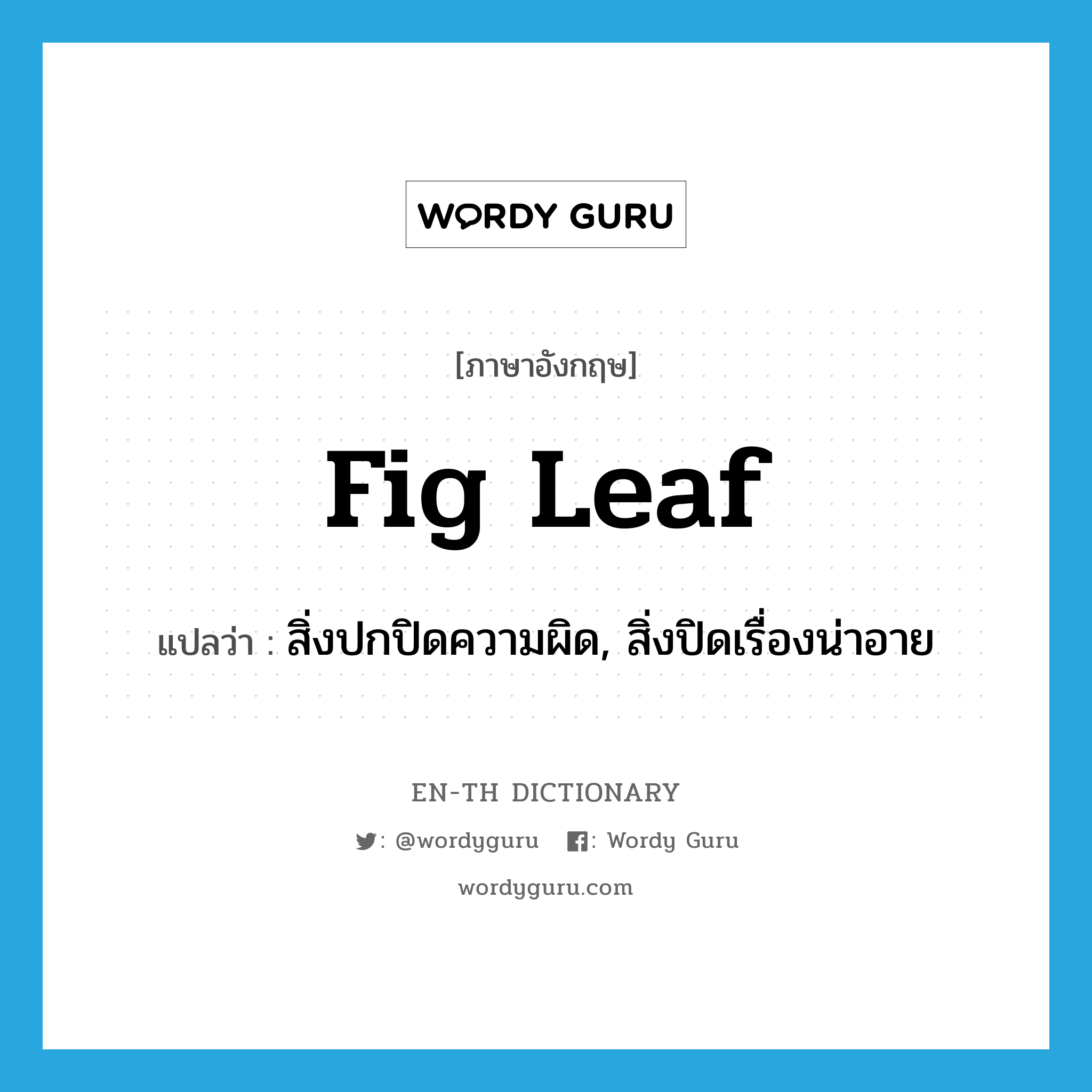 fig leaf แปลว่า?, คำศัพท์ภาษาอังกฤษ fig leaf แปลว่า สิ่งปกปิดความผิด, สิ่งปิดเรื่องน่าอาย ประเภท N หมวด N