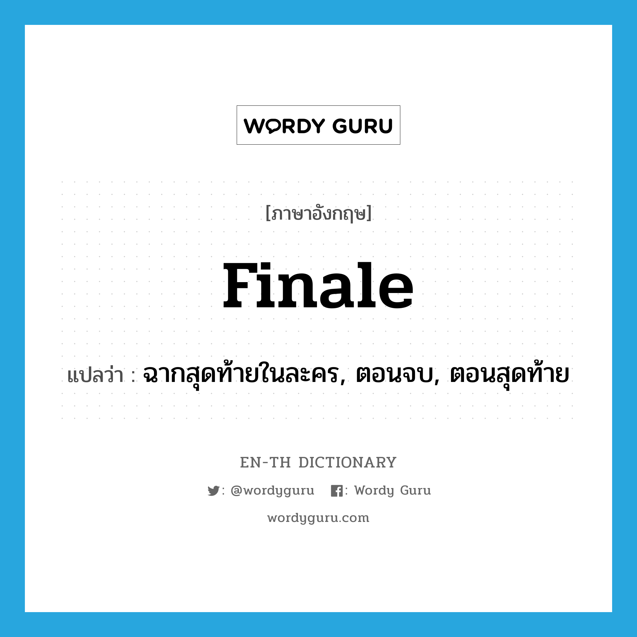 finale แปลว่า?, คำศัพท์ภาษาอังกฤษ finale แปลว่า ฉากสุดท้ายในละคร, ตอนจบ, ตอนสุดท้าย ประเภท N หมวด N