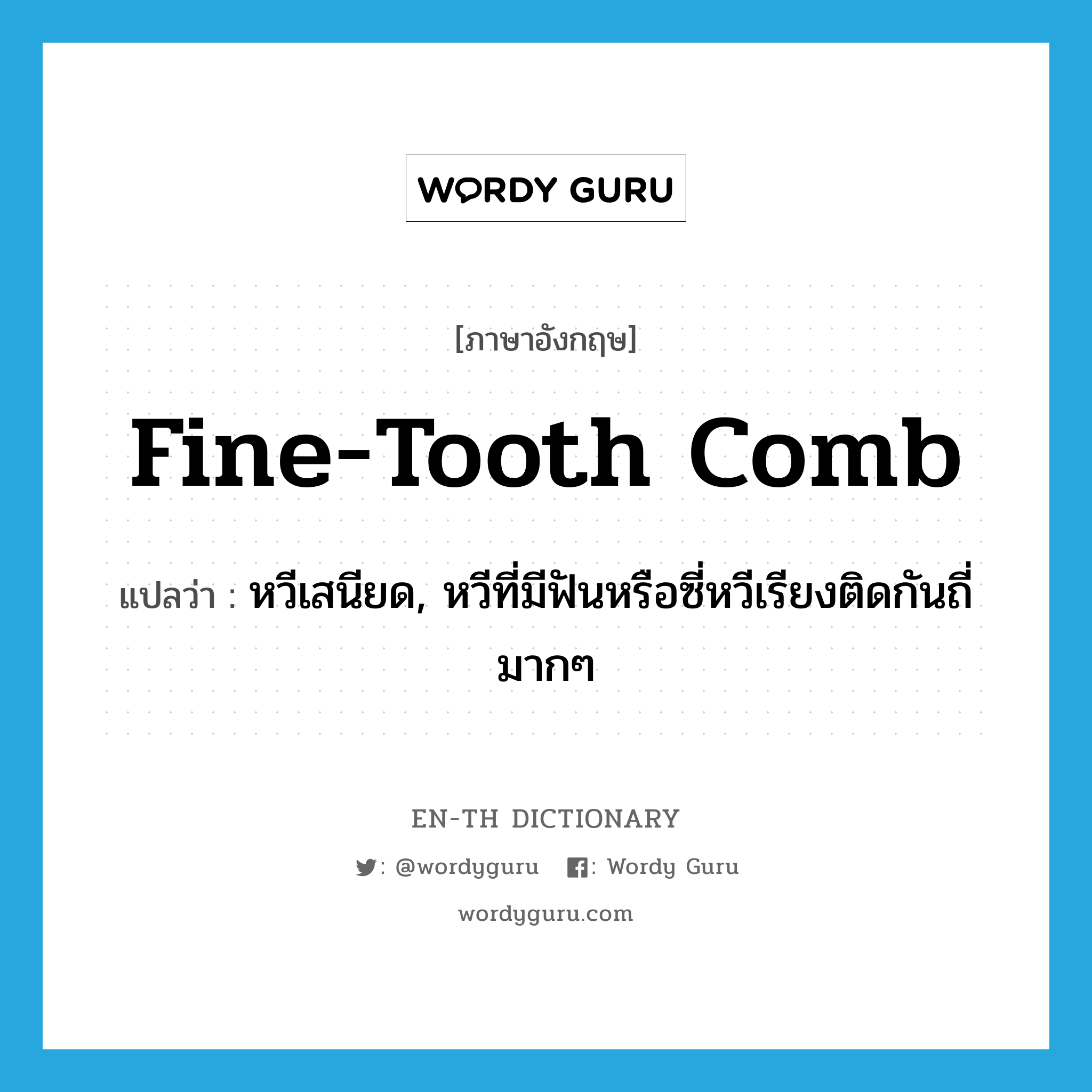 หวีเสนียด, หวีที่มีฟันหรือซี่หวีเรียงติดกันถี่มากๆ ภาษาอังกฤษ?, คำศัพท์ภาษาอังกฤษ หวีเสนียด, หวีที่มีฟันหรือซี่หวีเรียงติดกันถี่มากๆ แปลว่า fine-tooth comb ประเภท N หมวด N