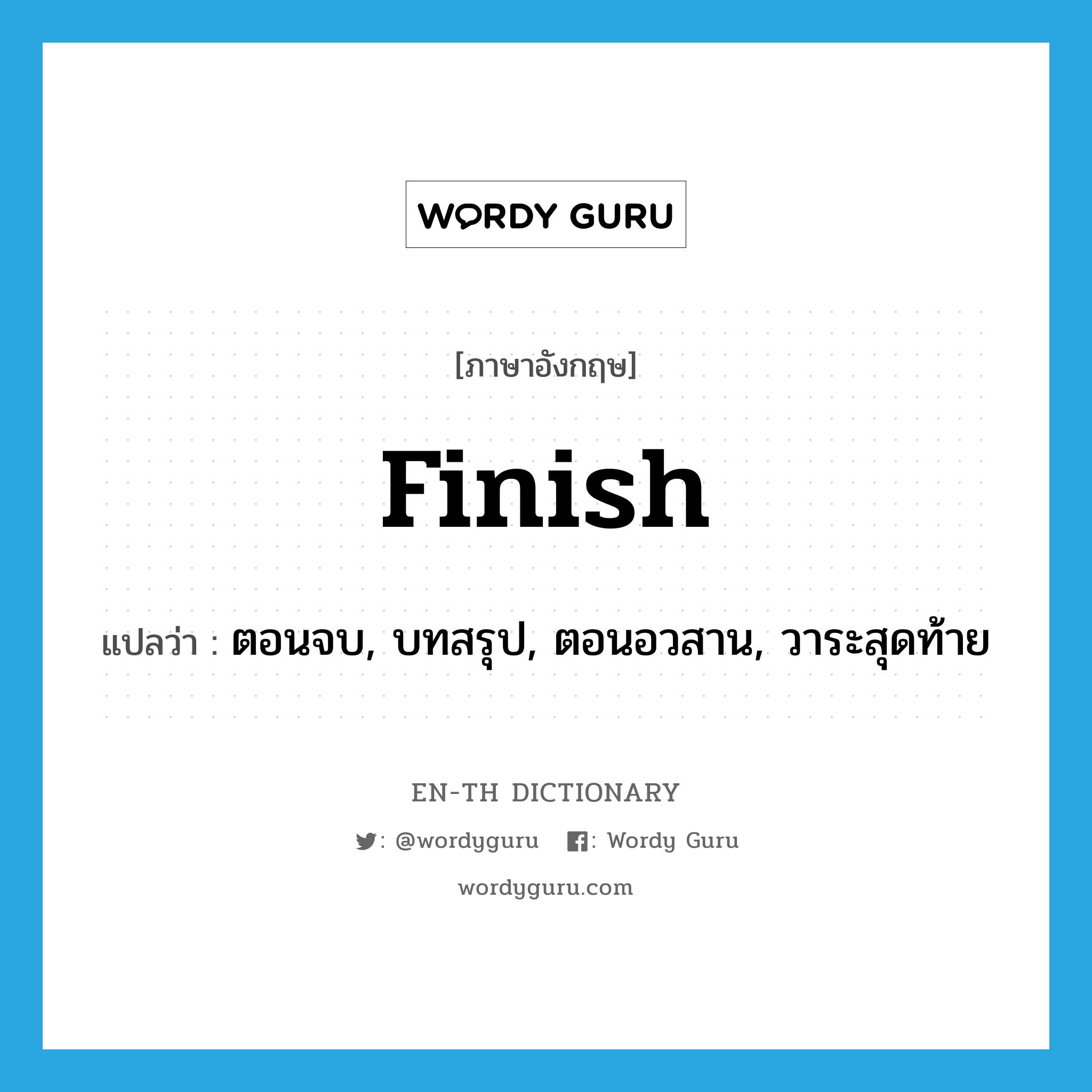finish แปลว่า?, คำศัพท์ภาษาอังกฤษ finish แปลว่า ตอนจบ, บทสรุป, ตอนอวสาน, วาระสุดท้าย ประเภท N หมวด N