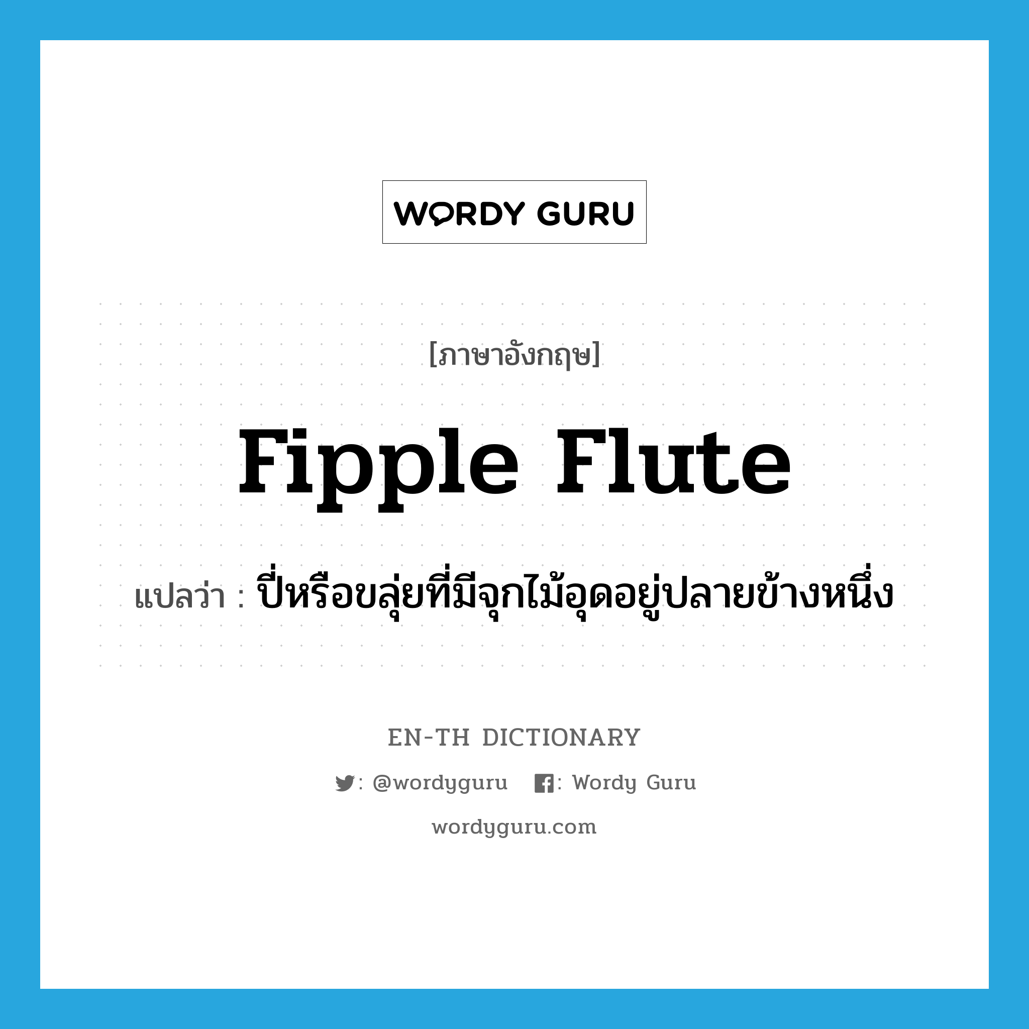 ปี่หรือขลุ่ยที่มีจุกไม้อุดอยู่ปลายข้างหนึ่ง ภาษาอังกฤษ?, คำศัพท์ภาษาอังกฤษ ปี่หรือขลุ่ยที่มีจุกไม้อุดอยู่ปลายข้างหนึ่ง แปลว่า fipple flute ประเภท N หมวด N