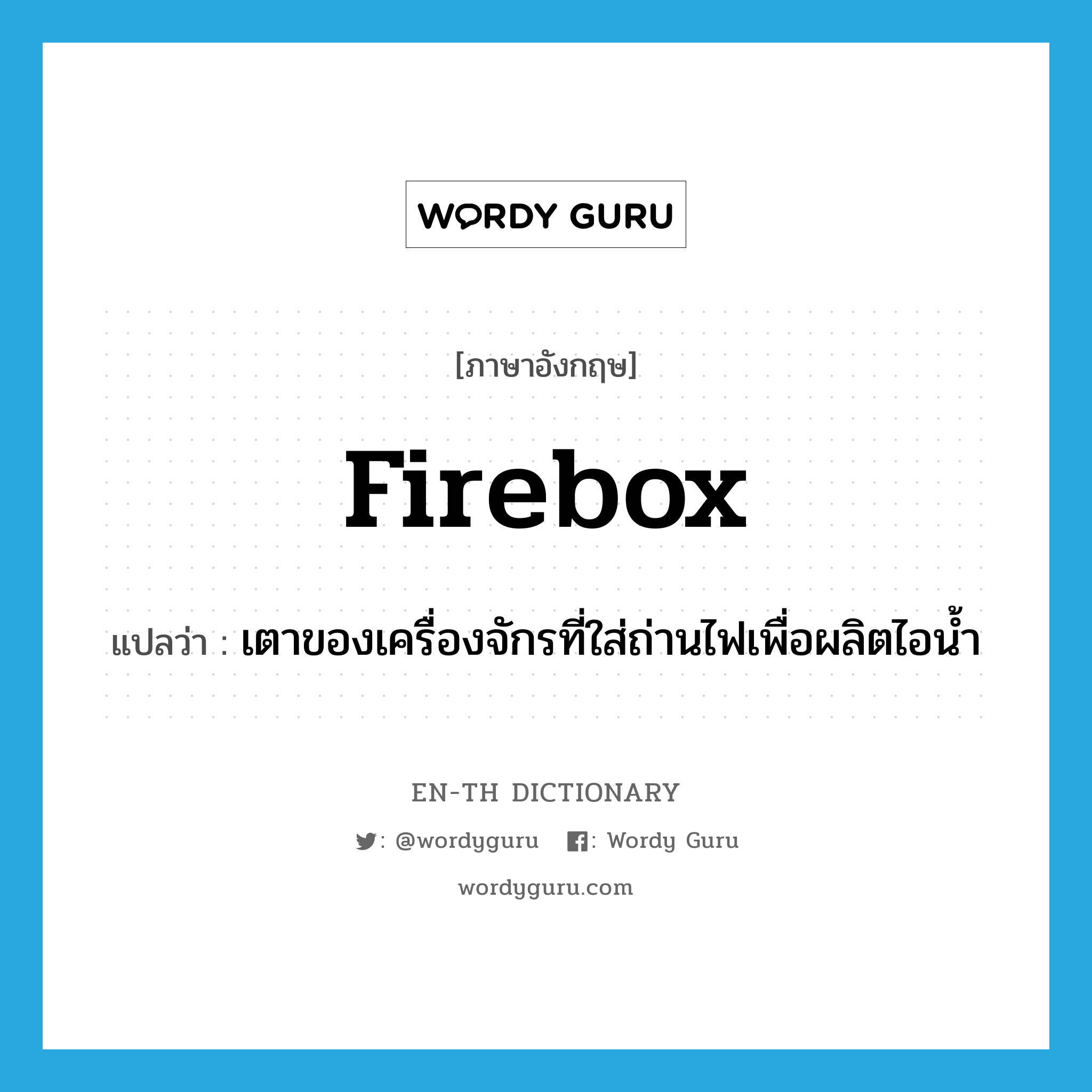 firebox แปลว่า?, คำศัพท์ภาษาอังกฤษ firebox แปลว่า เตาของเครื่องจักรที่ใส่ถ่านไฟเพื่อผลิตไอน้ำ ประเภท N หมวด N
