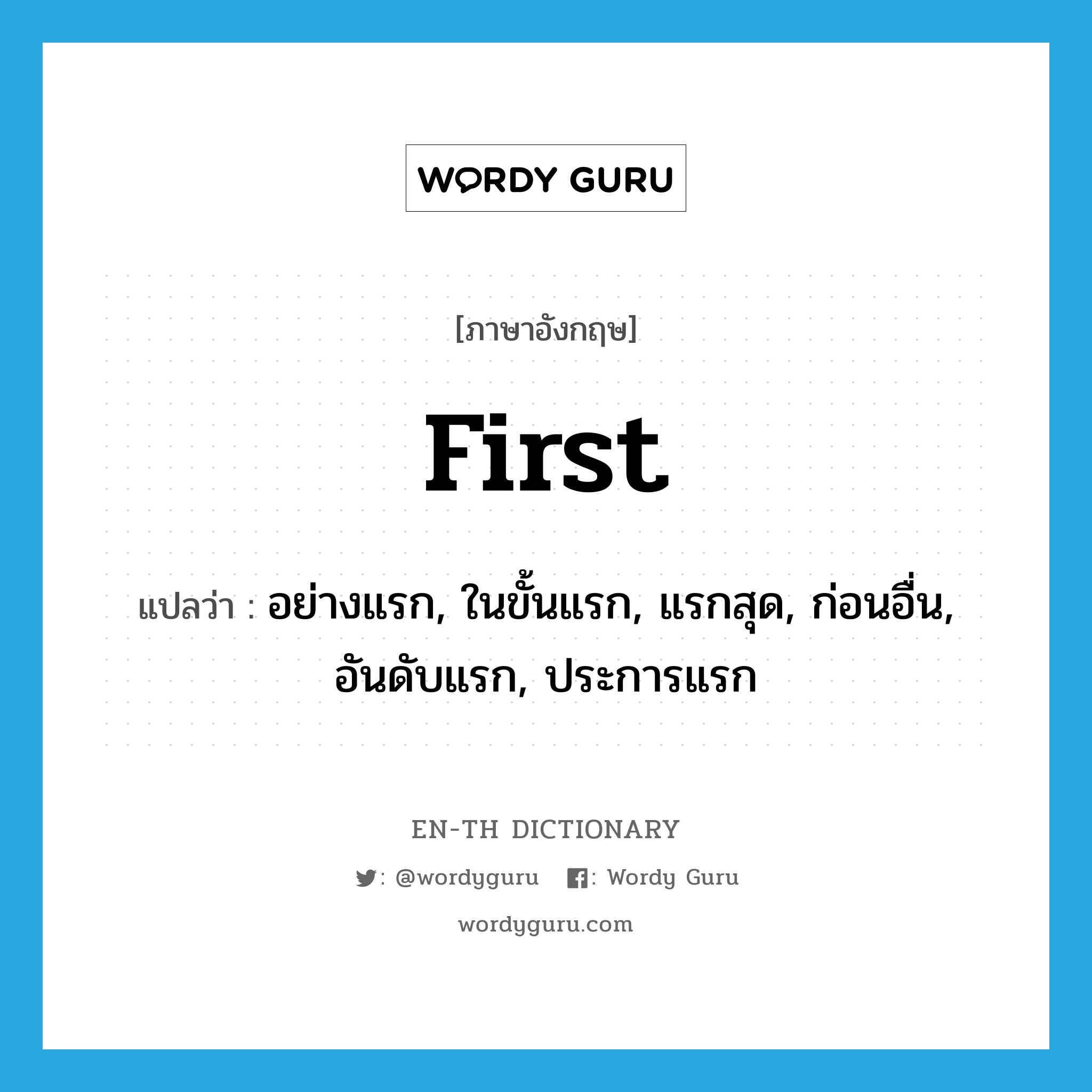 first แปลว่า?, คำศัพท์ภาษาอังกฤษ first แปลว่า อย่างแรก, ในขั้นแรก, แรกสุด, ก่อนอื่น, อันดับแรก, ประการแรก ประเภท ADV หมวด ADV