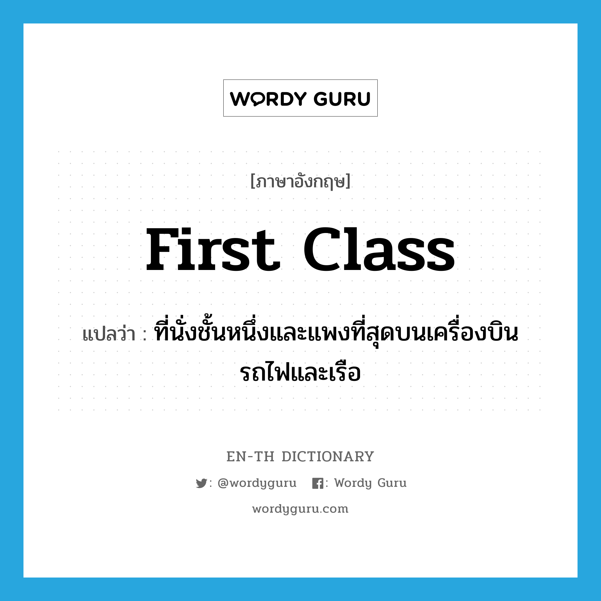 first-class แปลว่า?, คำศัพท์ภาษาอังกฤษ first class แปลว่า ที่นั่งชั้นหนึ่งและแพงที่สุดบนเครื่องบิน รถไฟและเรือ ประเภท N หมวด N