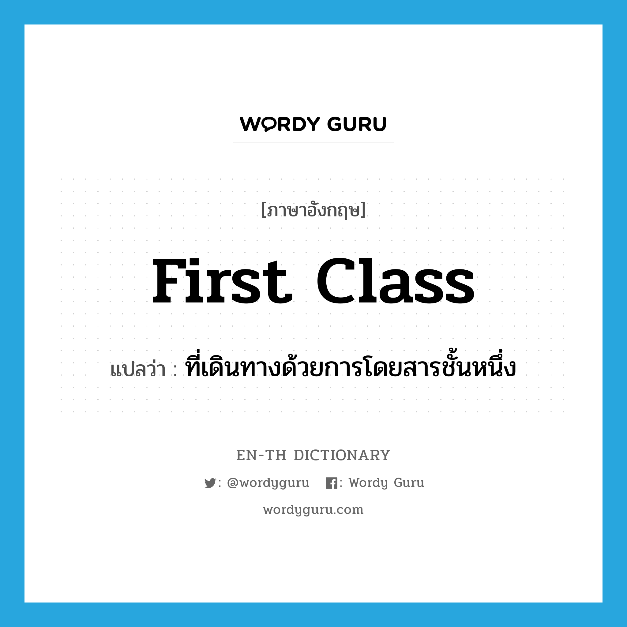 first-class แปลว่า?, คำศัพท์ภาษาอังกฤษ first class แปลว่า ที่เดินทางด้วยการโดยสารชั้นหนึ่ง ประเภท ADV หมวด ADV