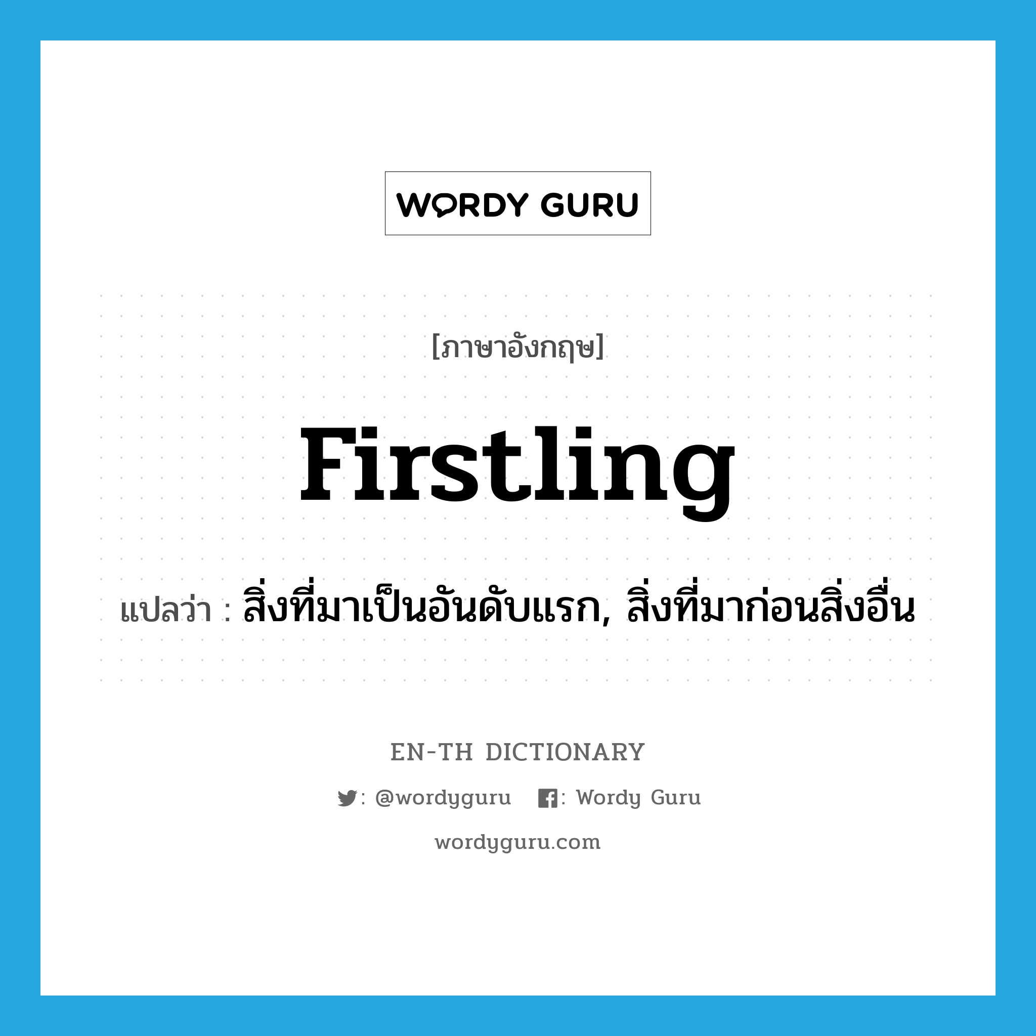 firstling แปลว่า?, คำศัพท์ภาษาอังกฤษ firstling แปลว่า สิ่งที่มาเป็นอันดับแรก, สิ่งที่มาก่อนสิ่งอื่น ประเภท N หมวด N