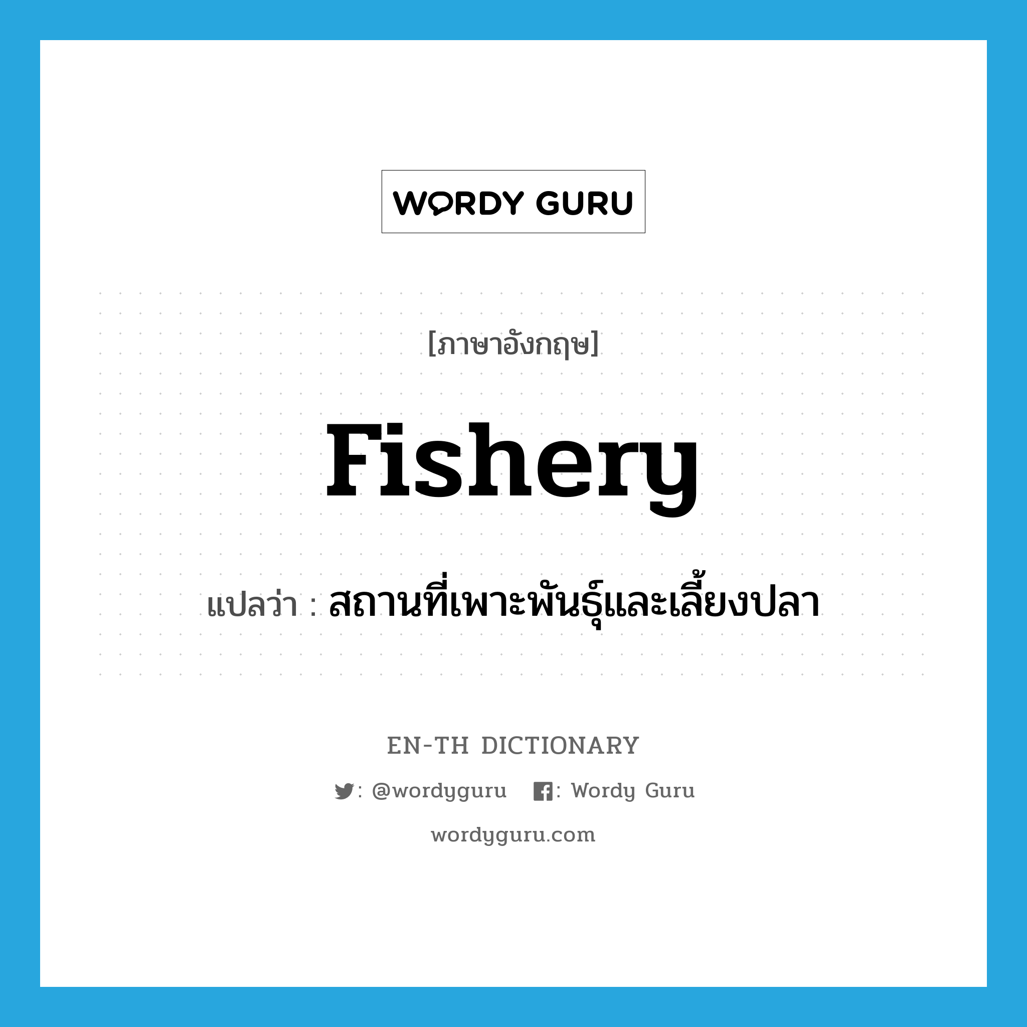 fishery แปลว่า?, คำศัพท์ภาษาอังกฤษ fishery แปลว่า สถานที่เพาะพันธุ์และเลี้ยงปลา ประเภท N หมวด N